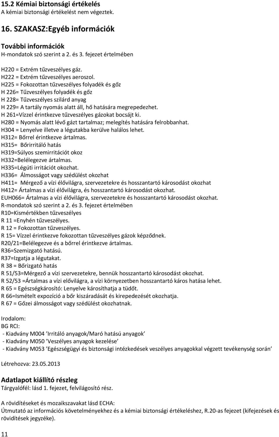 H225 = Fokozottan tűzveszélyes folyadék és gőz H 226= Tűzveszélyes folyadék és gőz H 228= Tűzveszélyes szilárd anyag H 229= A tartály nyomás alatt áll, hő hatására megrepedezhet.