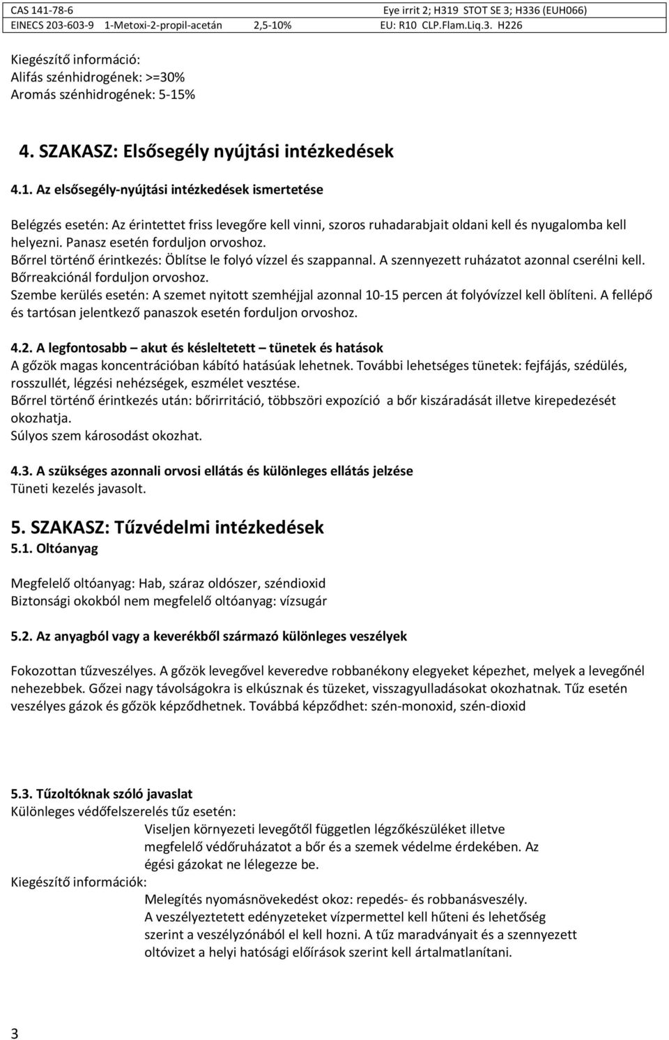 Az elsősegély-nyújtási intézkedések ismertetése Belégzés esetén: Az érintettet friss levegőre kell vinni, szoros ruhadarabjait oldani kell és nyugalomba kell helyezni.