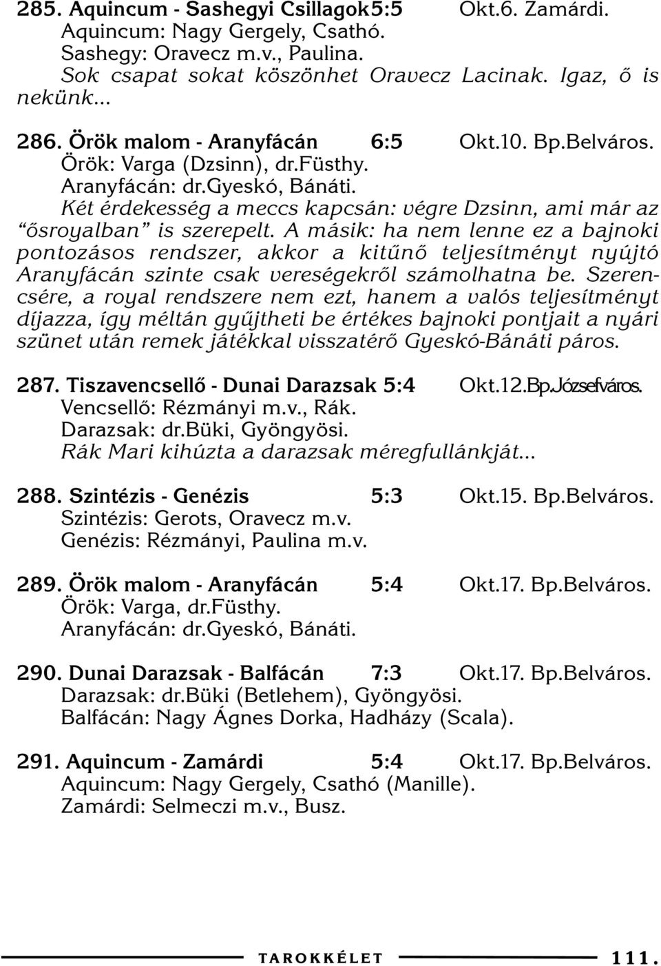 A másik: ha nem lenne ez a bajnoki pontozásos rendszer, akkor a kitûnõ teljesítményt nyújtó Aranyfácán szinte csak vereségekrõl számolhatna be.