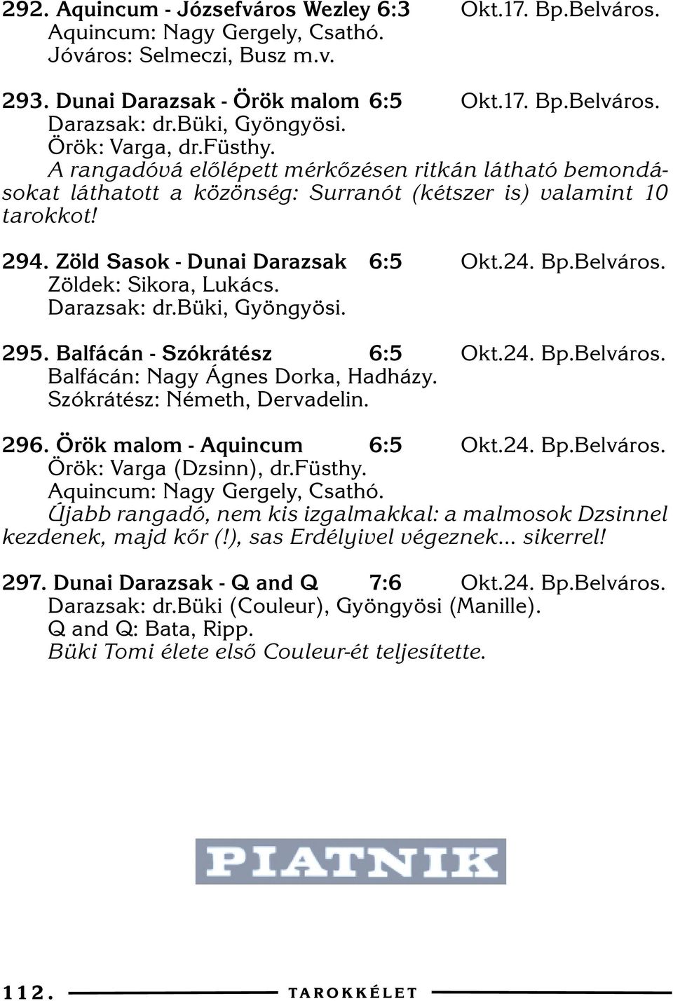 Zöld Sasok - Dunai Darazsak 6:5 Okt.24. Bp.Belváros. Zöldek: Sikora, Lukács. Darazsak: dr.büki, Gyöngyösi. 295. Balfácán - Szókrátész 6:5 Okt.24. Bp.Belváros. Balfácán: Nagy Ágnes Dorka, Hadházy.