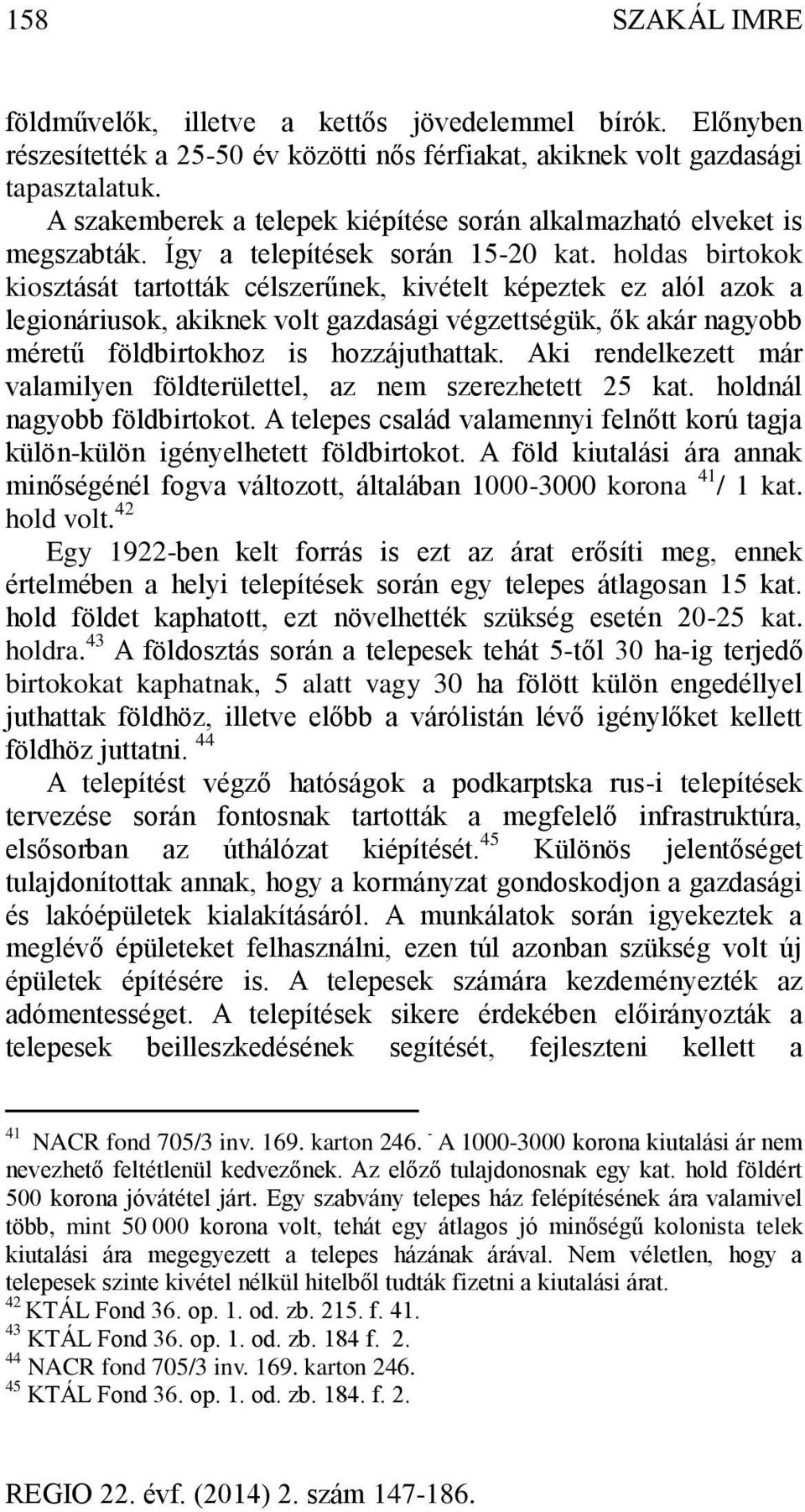 holdas birtokok kiosztását tartották célszerűnek, kivételt képeztek ez alól azok a legionáriusok, akiknek volt gazdasági végzettségük, ők akár nagyobb méretű földbirtokhoz is hozzájuthattak.