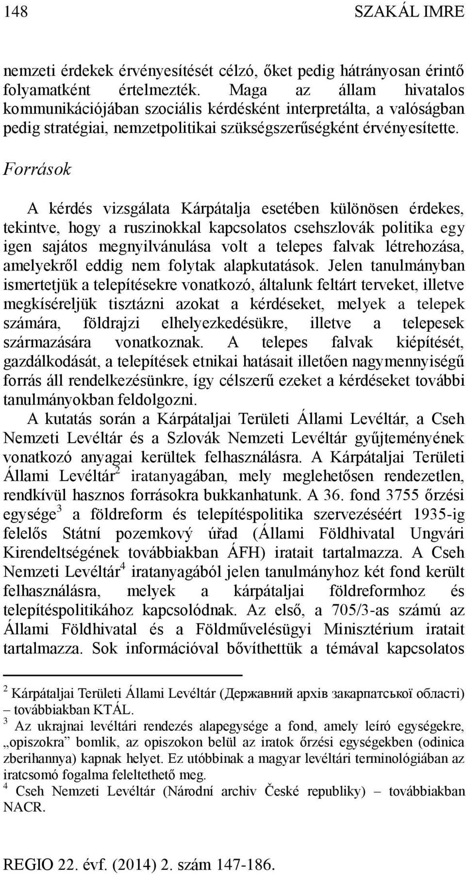 Források A kérdés vizsgálata Kárpátalja esetében különösen érdekes, tekintve, hogy a ruszinokkal kapcsolatos csehszlovák politika egy igen sajátos megnyilvánulása volt a telepes falvak létrehozása,