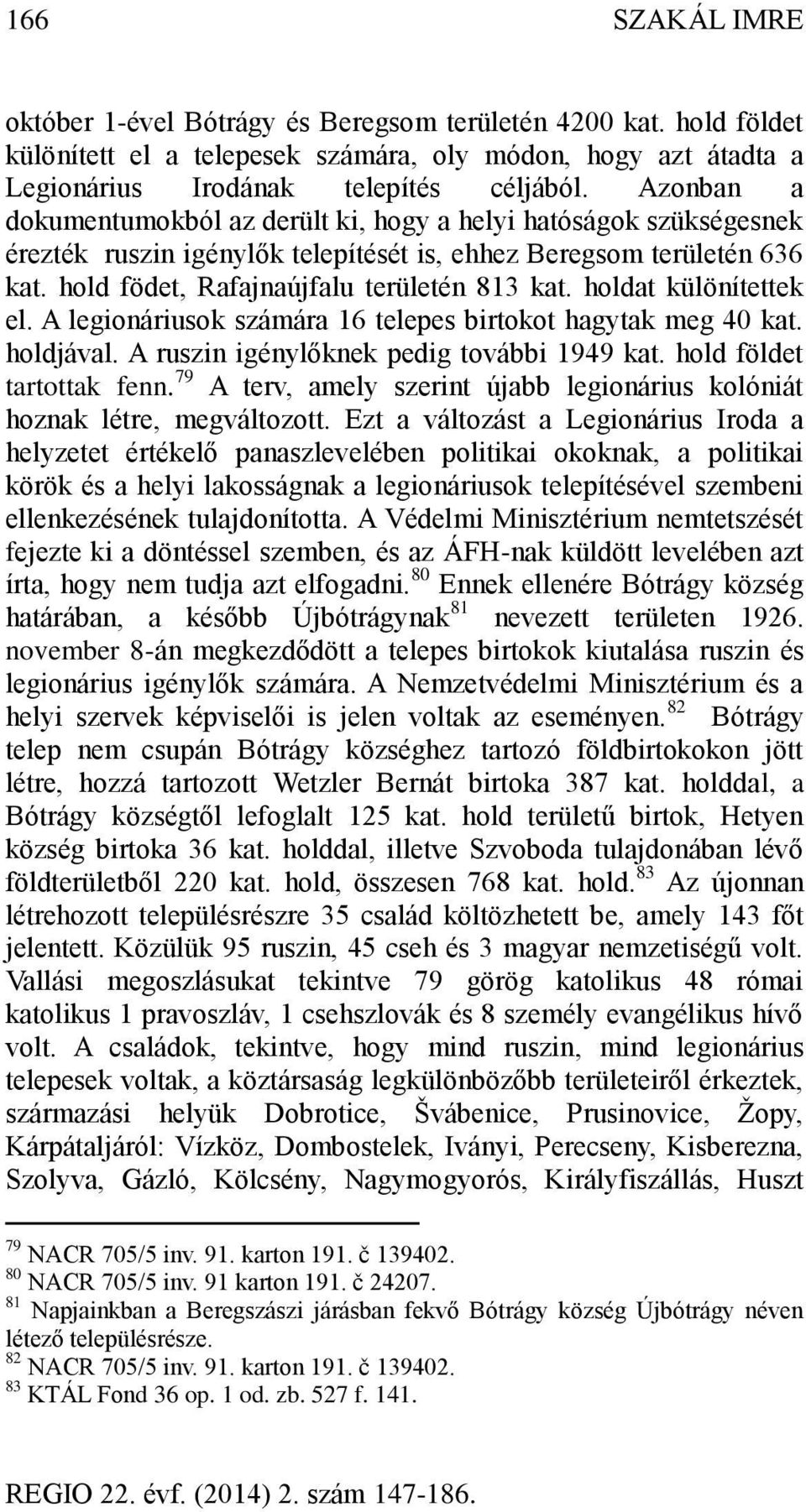 holdat különítettek el. A legionáriusok számára 16 telepes birtokot hagytak meg 40 kat. holdjával. A ruszin igénylőknek pedig további 1949 kat. hold földet tartottak fenn.