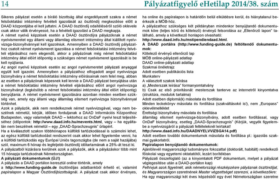 A német nyelvű képzések esetén a DAAD ösztöndíjra pályázóknak a német nyelvismeretet egy állami vagy államilag elismert intézmény által kiállított nyelvvizsga-bizonyítvánnyal kell igazolniuk.