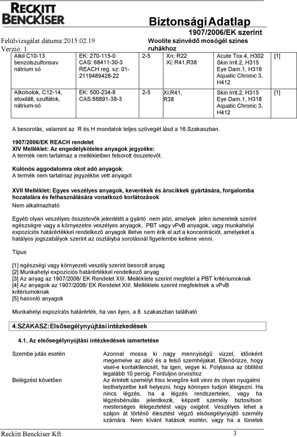 1, H318 Aquatic Chronic 3, H412 Skin Irrit.2, H315 Eye Dam.1, H318 Aquatic Chronic 3, H412 [1] [1] A besorolás, valamint az R és H mondatok teljes szövegét lásd a 16.Szakaszban.