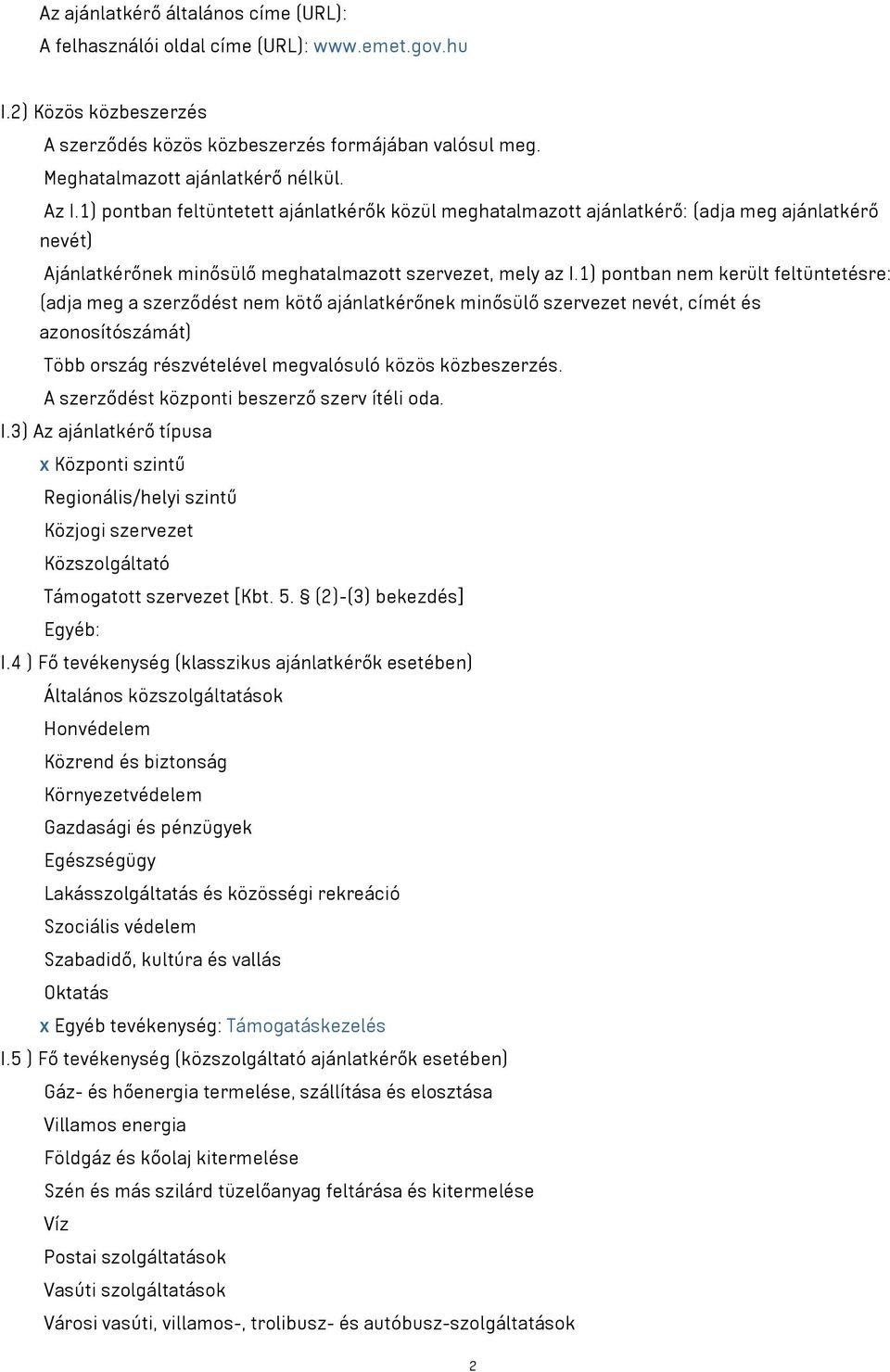 1) pontban nem került feltüntetésre: (adja meg a szerződést nem kötő ajánlatkérőnek minősülő szervezet nevét, címét és azonosítószámát) Több ország részvételével megvalósuló közös közbeszerzés.