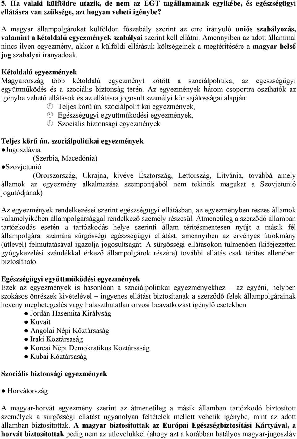 Amennyiben az adott állammal nincs ilyen egyezmény, akkor a külföldi ellátásuk költségeinek a megtérítésére a magyar belső jog szabályai irányadóak.