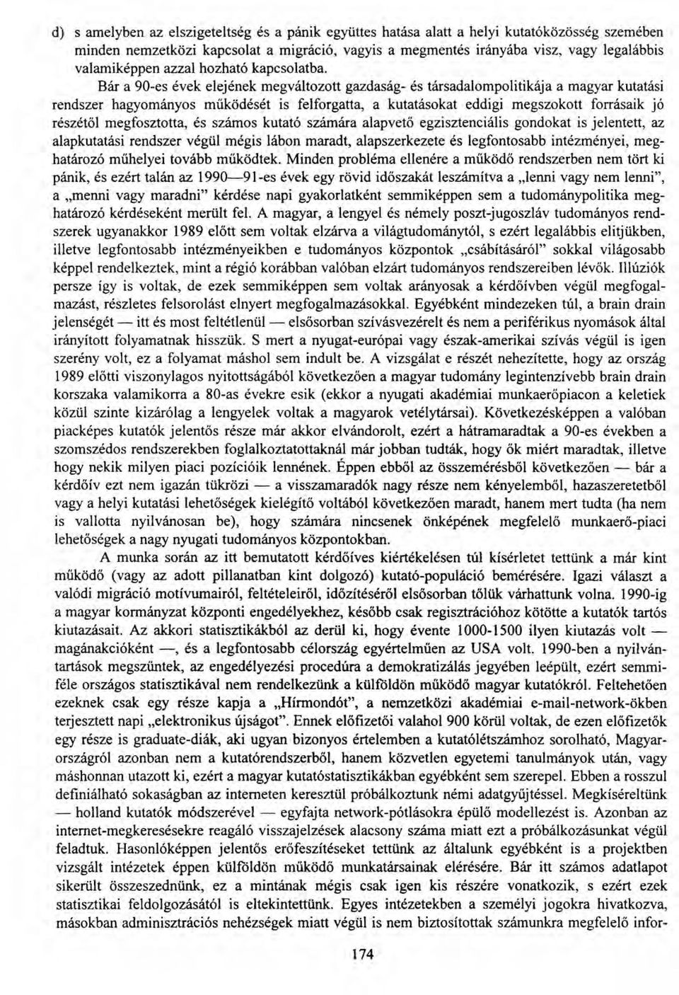 Bár a 90-es évek elejének megváltozott gazdaság- és társadalompolitikája a magyar kutatási rendszer hagyományos működését is felforgatta, a kutatásokat eddigi megszokott forrásaik jó részétől