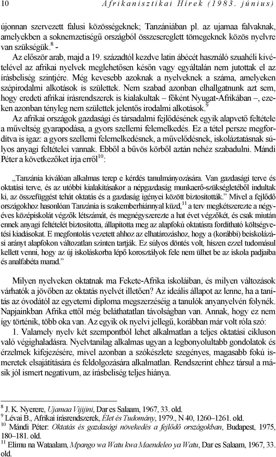 századtól kezdve latin ábécét használó szuahéli kivételével az afrikai nyelvek meglehetősen későn vagy egyáltalán nem jutottak el az írásbeliség szintjére.