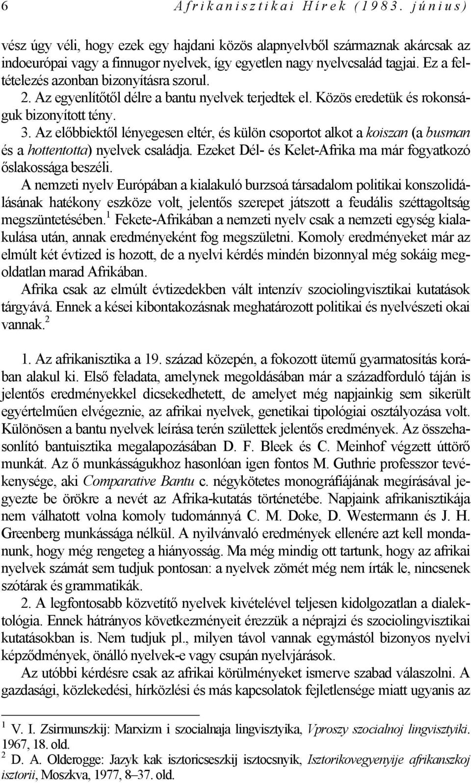 Az előbbiektől lényegesen eltér, és külön csoportot alkot a koiszan (a busman és a hottentotta) nyelvek családja. Ezeket Dél- és Kelet-Afrika ma már fogyatkozó őslakossága beszéli.