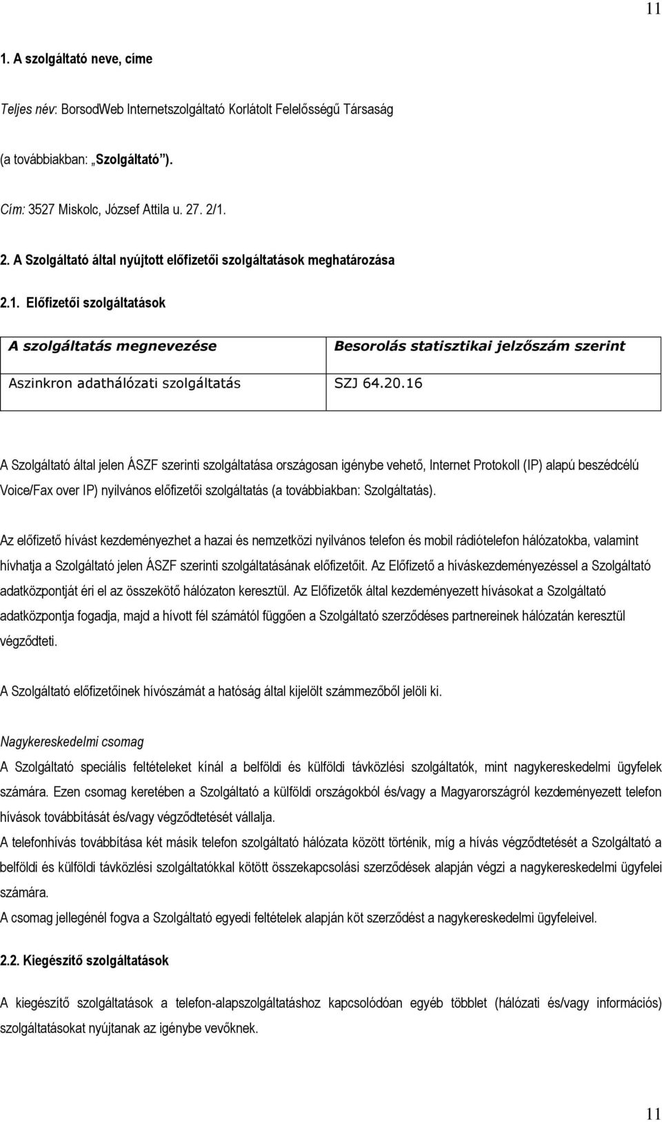 20.16 A Szolgáltató által jelen ÁSZF szerinti szolgáltatása országosan igénybe vehető, Internet Protokoll (IP) alapú beszédcélú Voice/Fax over IP) nyilvános előfizetői szolgáltatás (a továbbiakban: