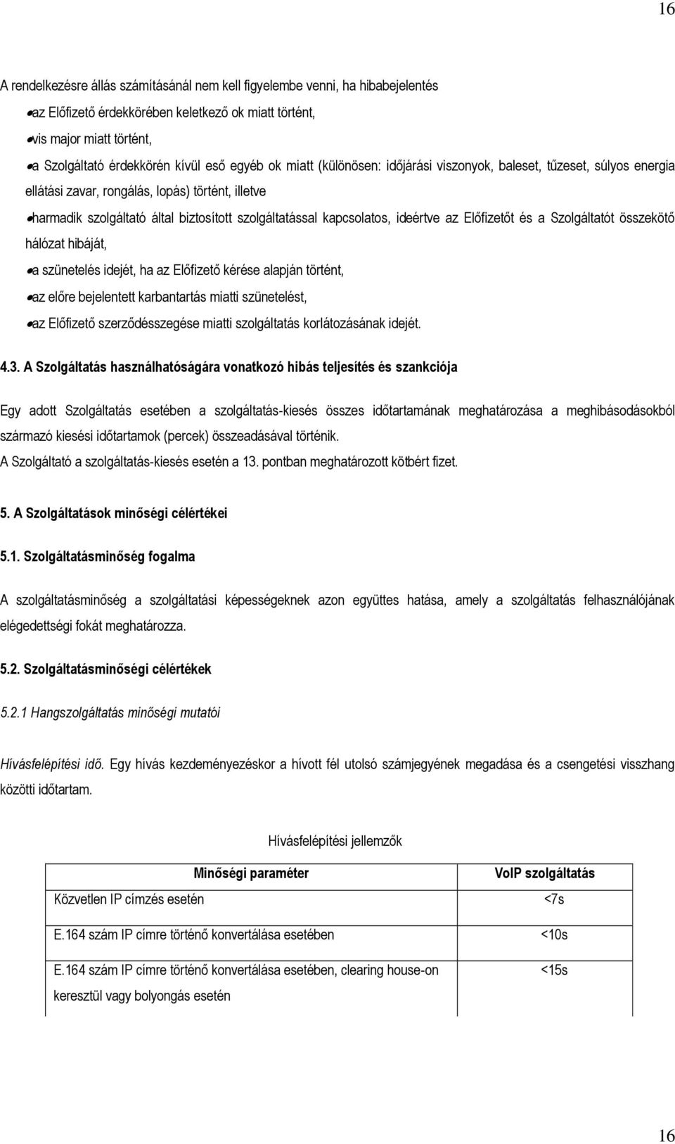 ideértve az Előfizetőt és a Szolgáltatót összekötő hálózat hibáját, a szünetelés idejét, ha az Előfizető kérése alapján történt, az előre bejelentett karbantartás miatti szünetelést, az Előfizető