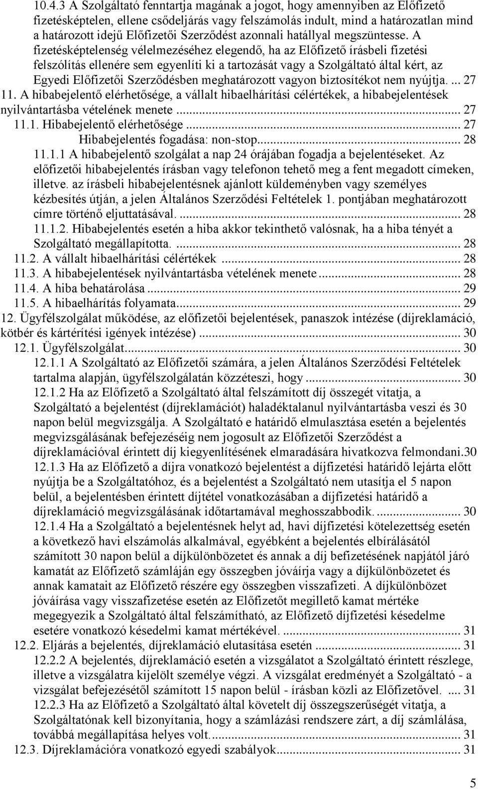 A fizetésképtelenség vélelmezéséhez elegendő, ha az Előfizető írásbeli fizetési felszólítás ellenére sem egyenlíti ki a tartozását vagy a Szolgáltató által kért, az Egyedi Előfizetői Szerződésben