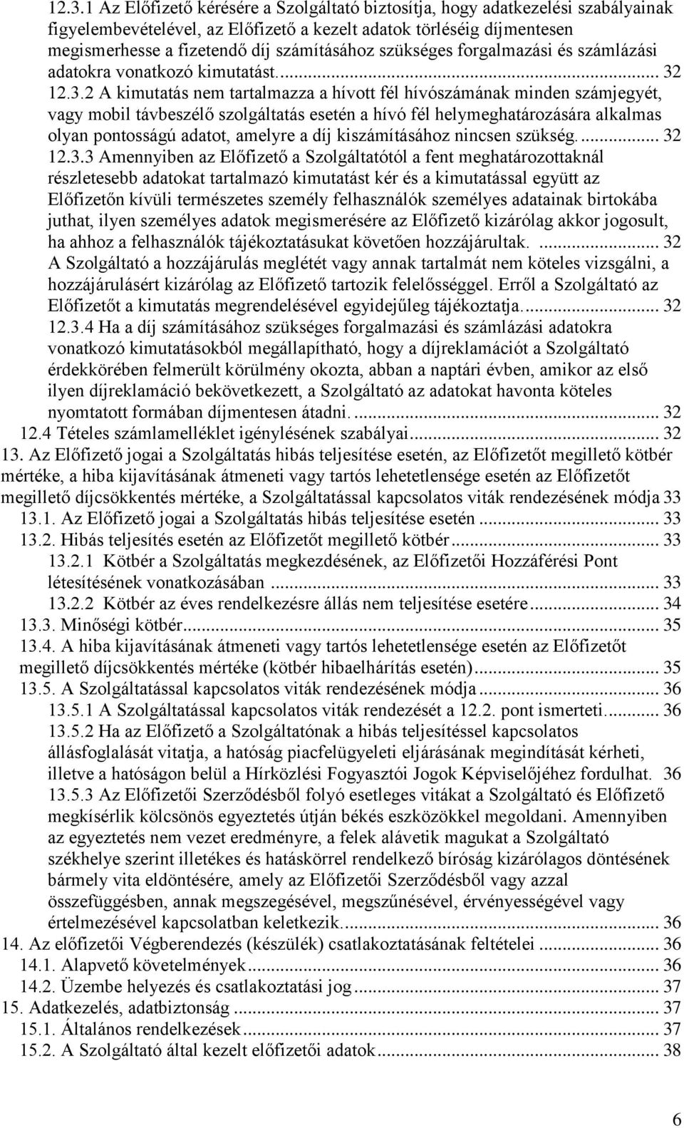 12.3.2 A kimutatás nem tartalmazza a hívott fél hívószámának minden számjegyét, vagy mobil távbeszélő szolgáltatás esetén a hívó fél helymeghatározására alkalmas olyan pontosságú adatot, amelyre a