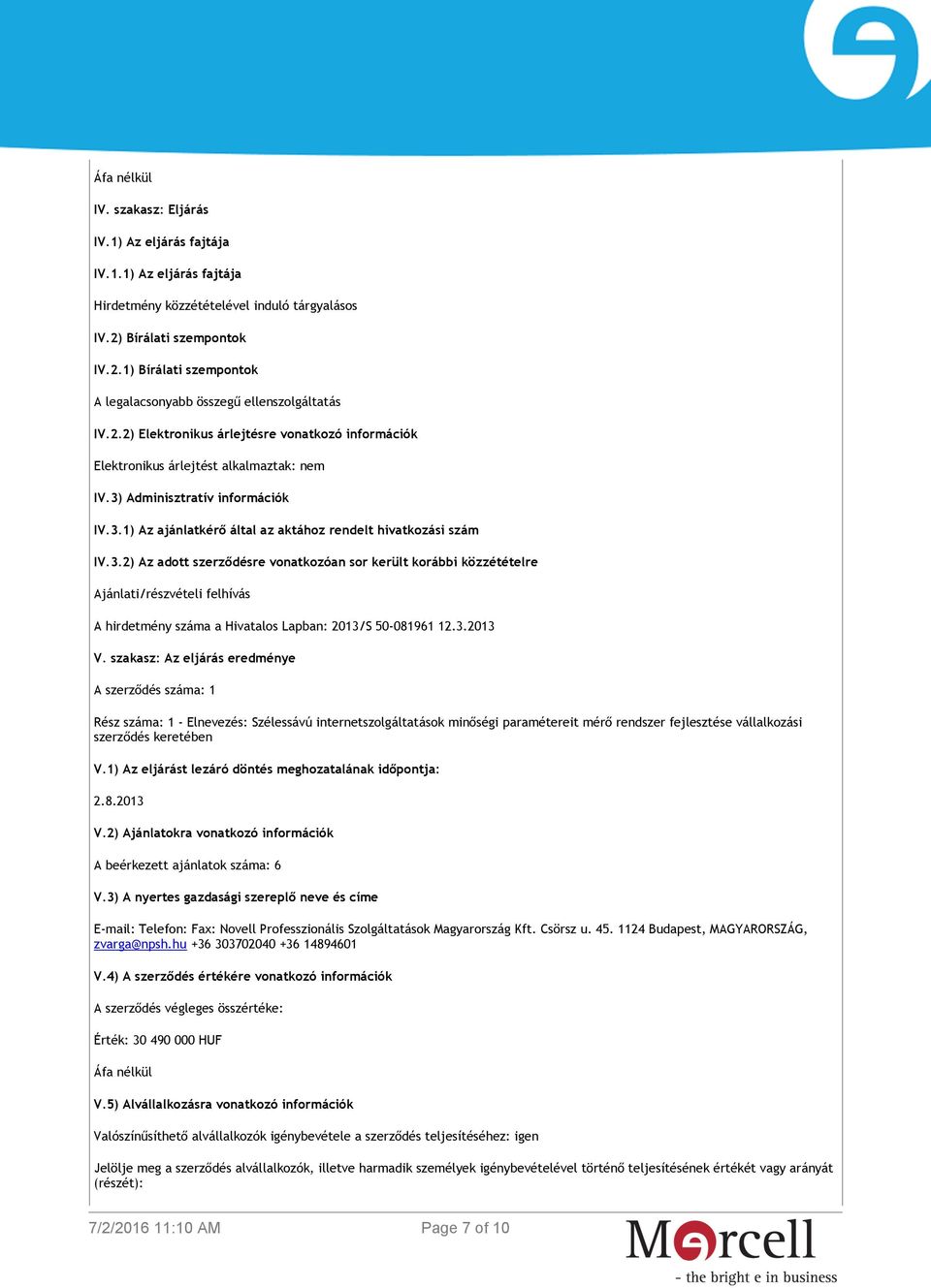 3) Adminisztratív információk IV.3.1) Az ajánlatkérő által az aktához rendelt hivatkozási szám IV.3.2) Az adott szerződésre vonatkozóan sor került korábbi közzétételre Ajánlati/részvételi felhívás A hirdetmény száma a Hivatalos Lapban: 2013/S 50-081961 12.