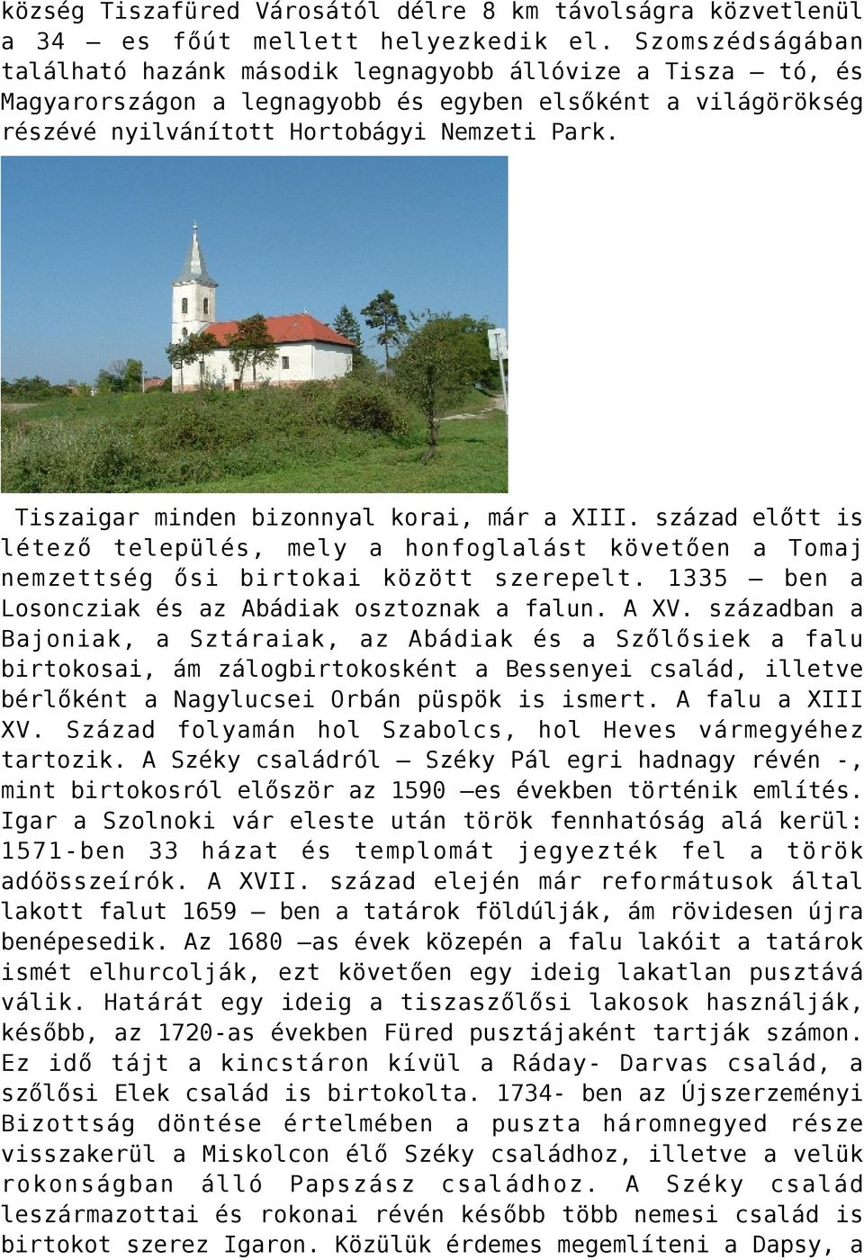 Tiszaigar minden bizonnyal korai, már a XIII. század előtt is létező település, mely a honfoglalást követően a Tomaj nemzettség ősi birtokai között szerepelt.