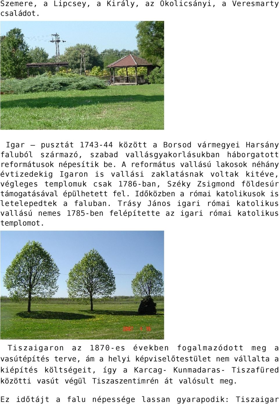 A református vallású lakosok néhány évtizedekig Igaron is vallási zaklatásnak voltak kitéve, végleges templomuk csak 1786-ban, Széky Zsigmond földesúr támogatásával épülhetett fel.