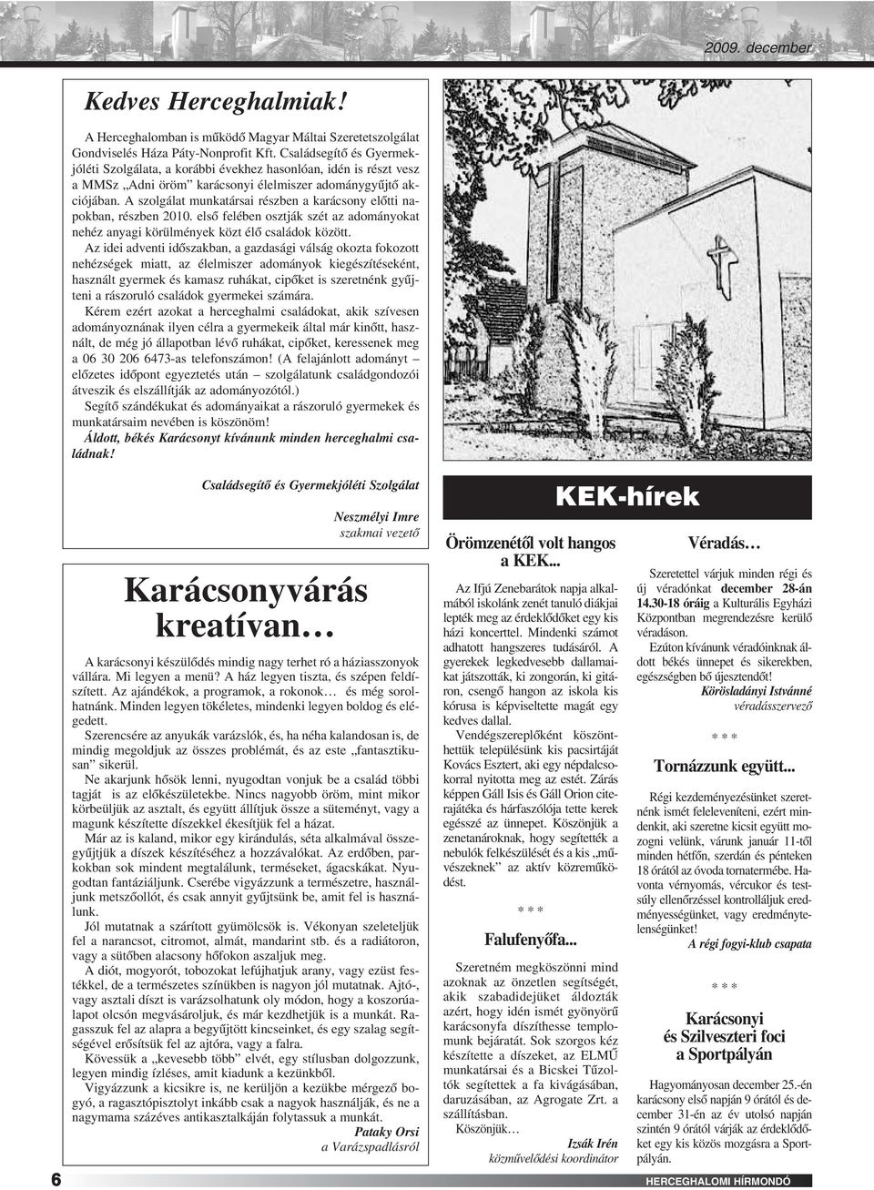 A szolgálat munkatársai részben a karácsony elôtti napokban, részben 2010. elsô felében osztják szét az adományokat nehéz anyagi körülmények közt élô családok között.