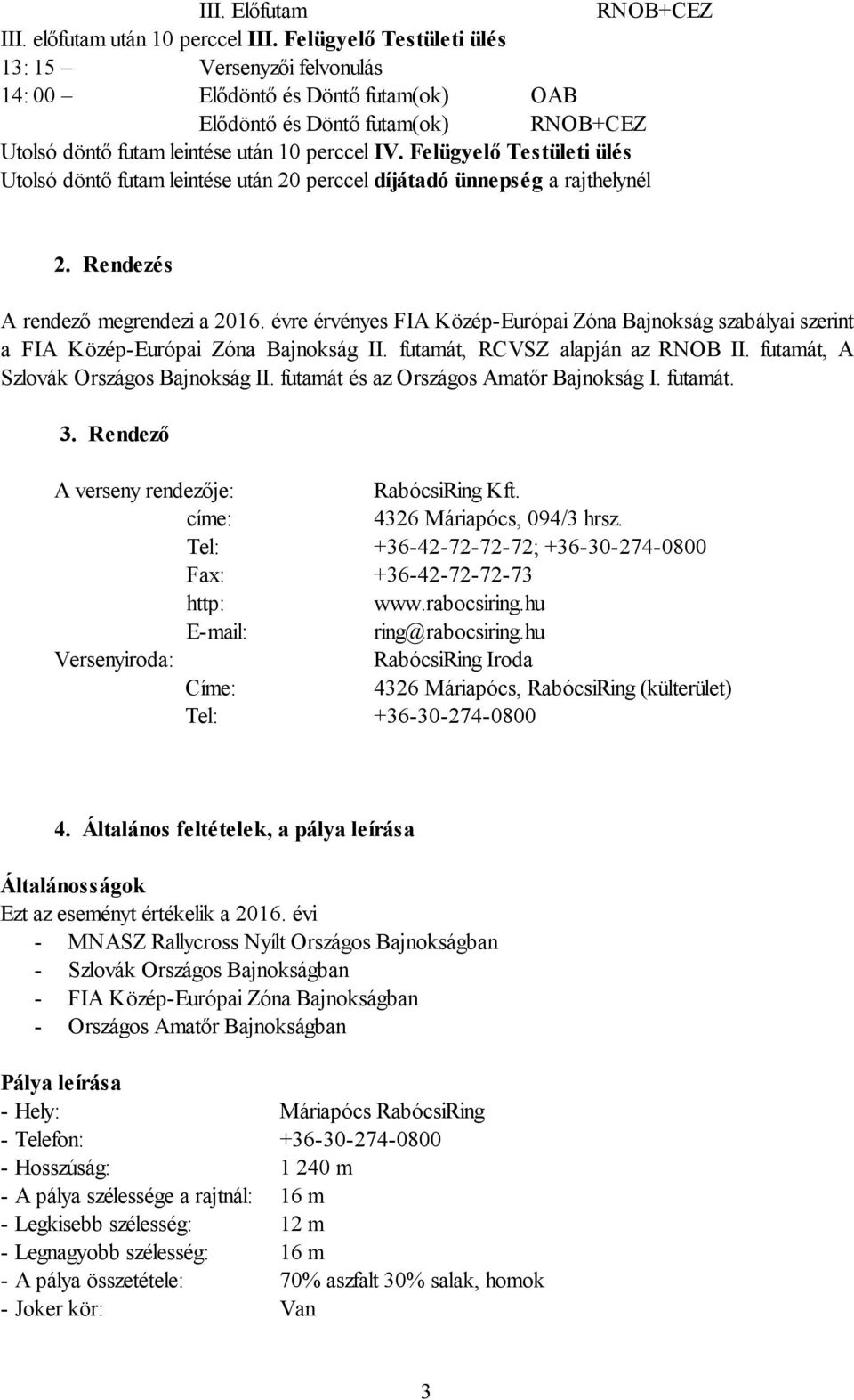 Felügyelő Testületi ülés Utolsó döntő futam leintése után 20 perccel díjátadó ünnepség a rajthelynél 2. Rendezés A rendező megrendezi a 2016.