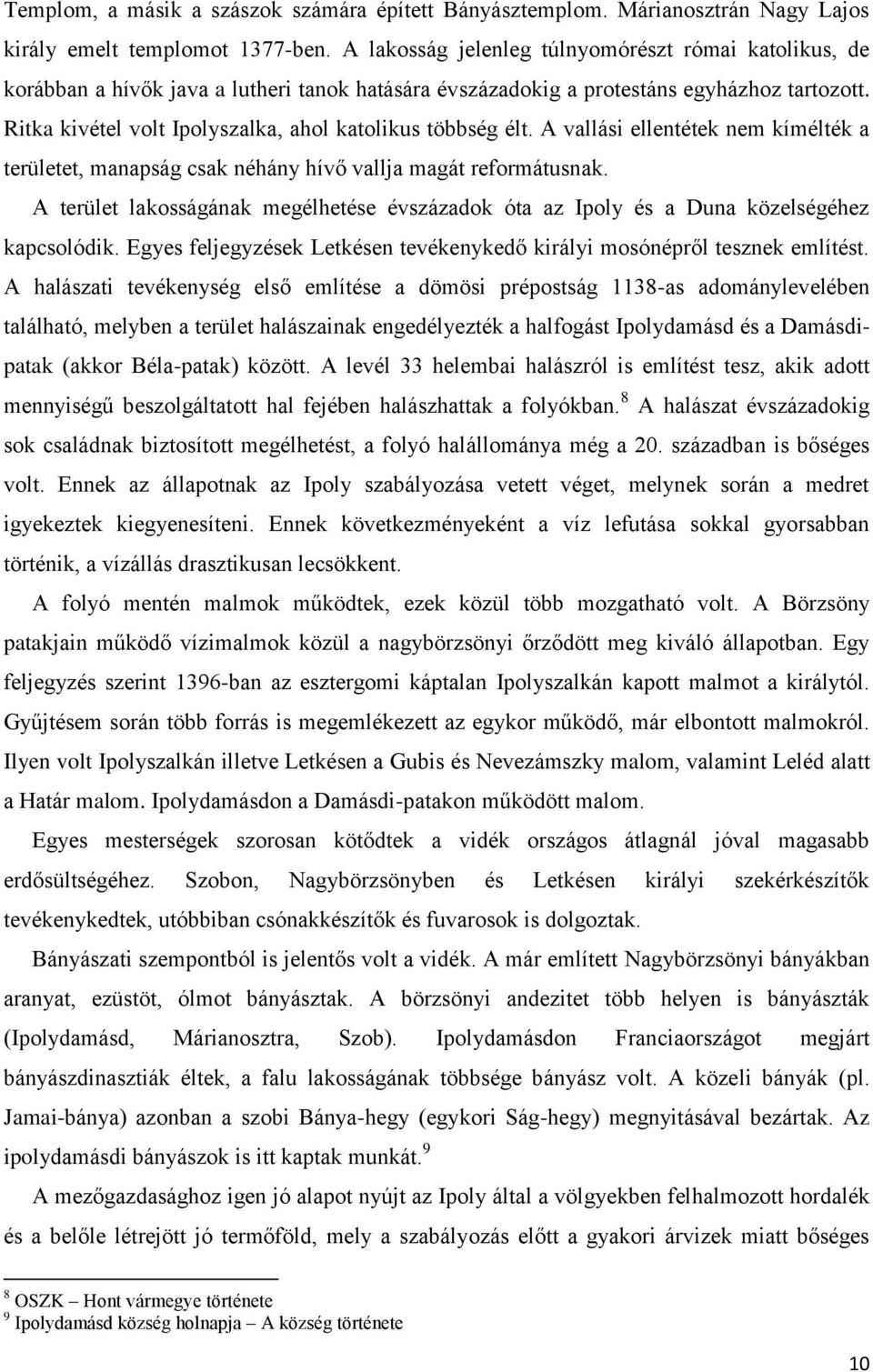 Ritka kivétel volt Ipolyszalka, ahol katolikus többség élt. A vallási ellentétek nem kímélték a területet, manapság csak néhány hívő vallja magát reformátusnak.