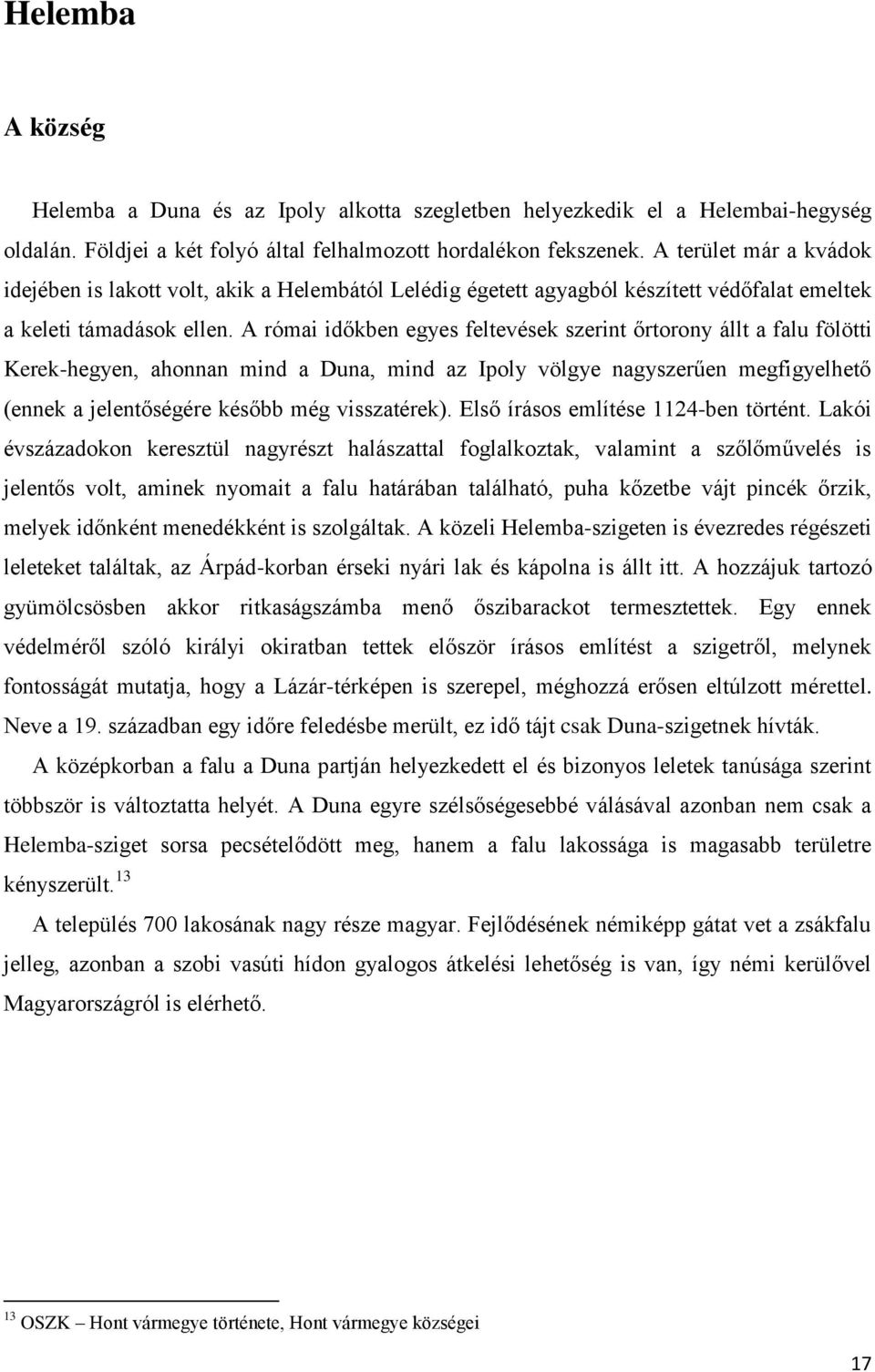 A római időkben egyes feltevések szerint őrtorony állt a falu fölötti Kerek-hegyen, ahonnan mind a Duna, mind az Ipoly völgye nagyszerűen megfigyelhető (ennek a jelentőségére később még visszatérek).