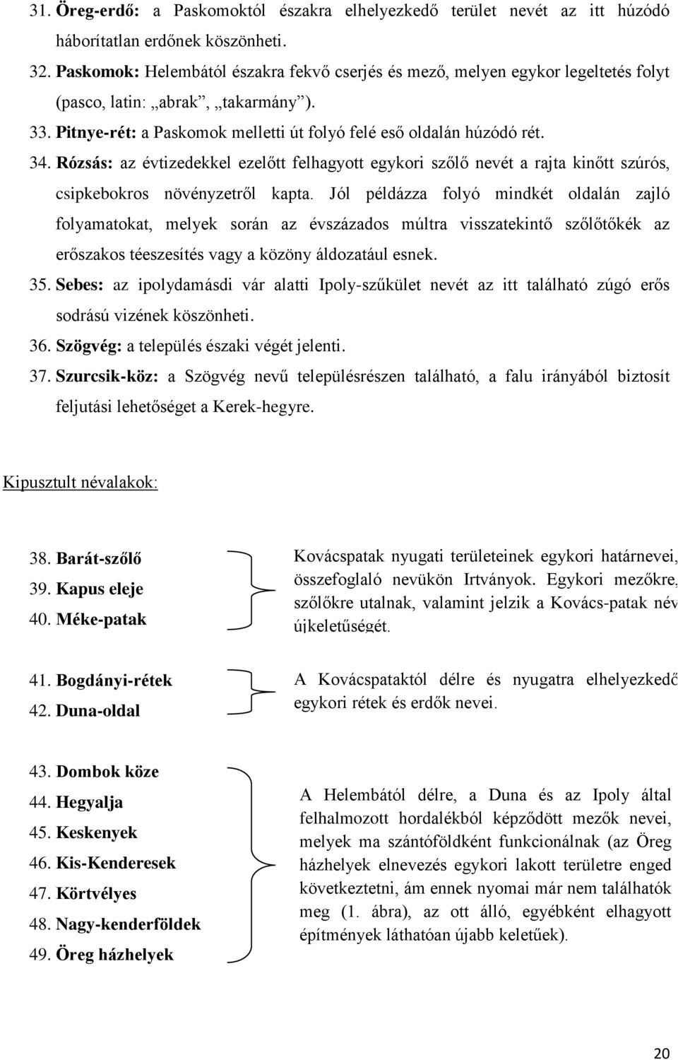 Rózsás: az évtizedekkel ezelőtt felhagyott egykori szőlő nevét a rajta kinőtt szúrós, csipkebokros növényzetről kapta.