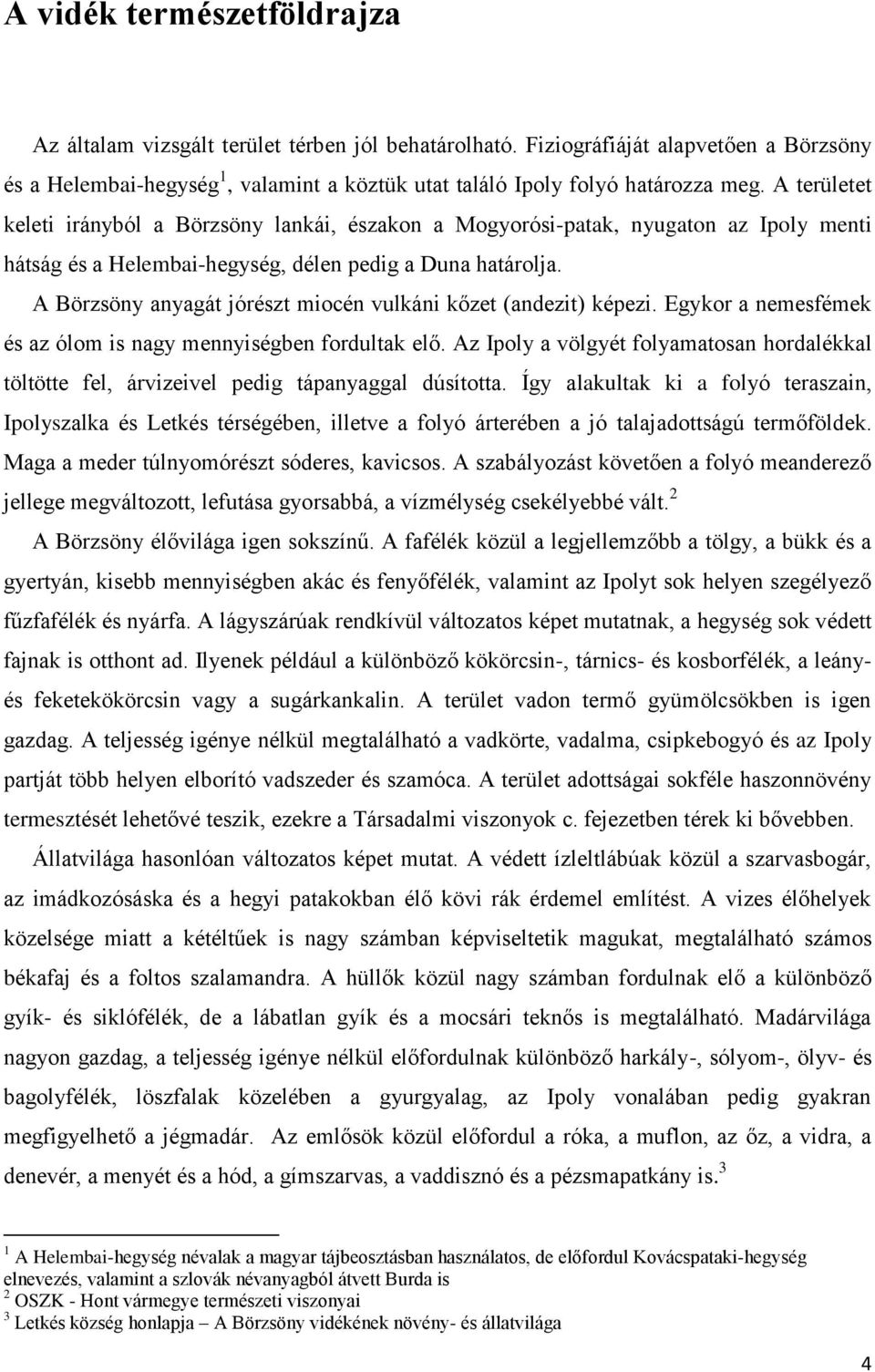 A Börzsöny anyagát jórészt miocén vulkáni kőzet (andezit) képezi. Egykor a nemesfémek és az ólom is nagy mennyiségben fordultak elő.