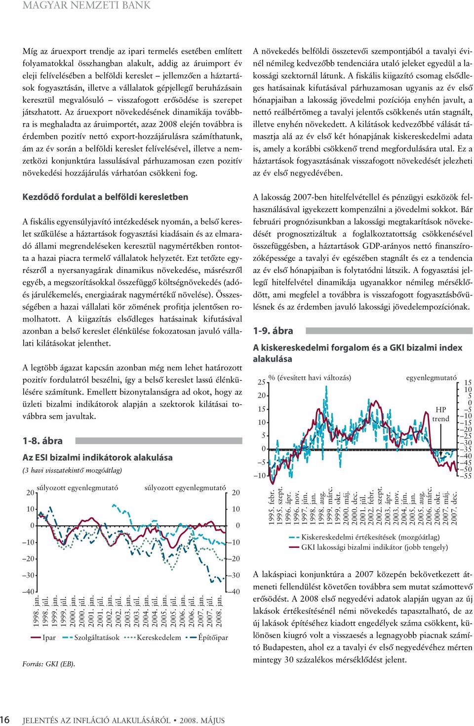 Az áruexport növekedésének dinamikája továbbra is meghaladta az áruimportét, azaz 8 elején továbbra is érdemben pozitív nettó export-hozzájárulásra számíthatunk, ám az év során a belföldi kereslet