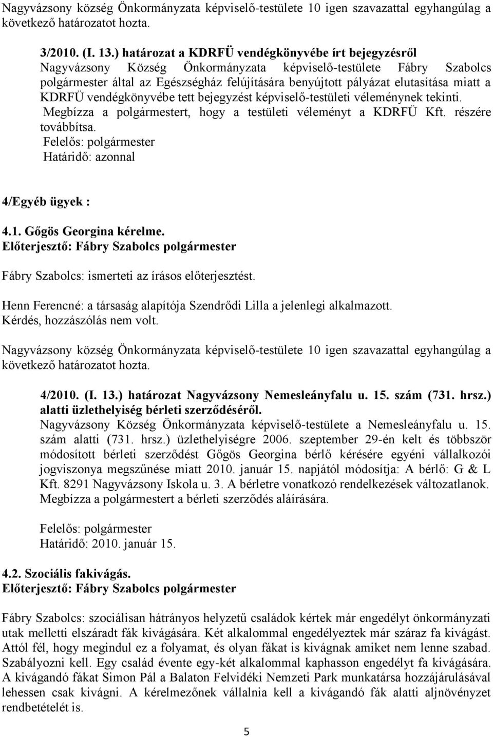 miatt a KDRFÜ vendégkönyvébe tett bejegyzést képviselő-testületi véleménynek tekinti. Megbízza a polgármestert, hogy a testületi véleményt a KDRFÜ Kft. részére továbbítsa.