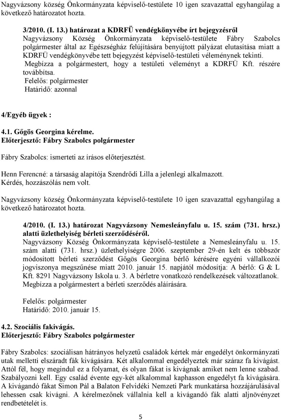 miatt a KDRFÜ vendégkönyvébe tett bejegyzést képviselő-testületi véleménynek tekinti. Megbízza a polgármestert, hogy a testületi véleményt a KDRFÜ Kft. részére továbbítsa.