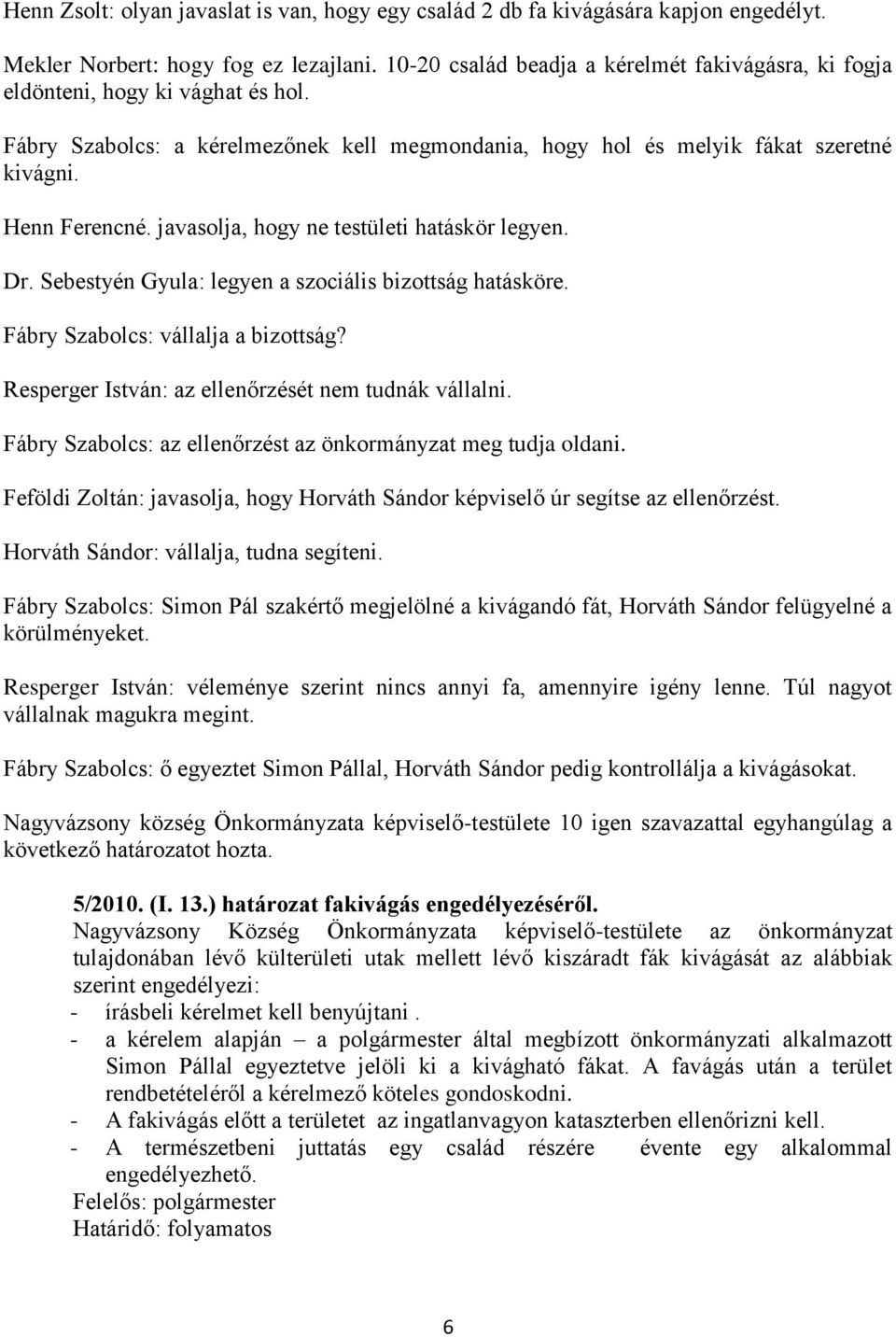 javasolja, hogy ne testületi hatáskör legyen. Dr. Sebestyén Gyula: legyen a szociális bizottság hatásköre. Fábry Szabolcs: vállalja a bizottság? Resperger István: az ellenőrzését nem tudnák vállalni.