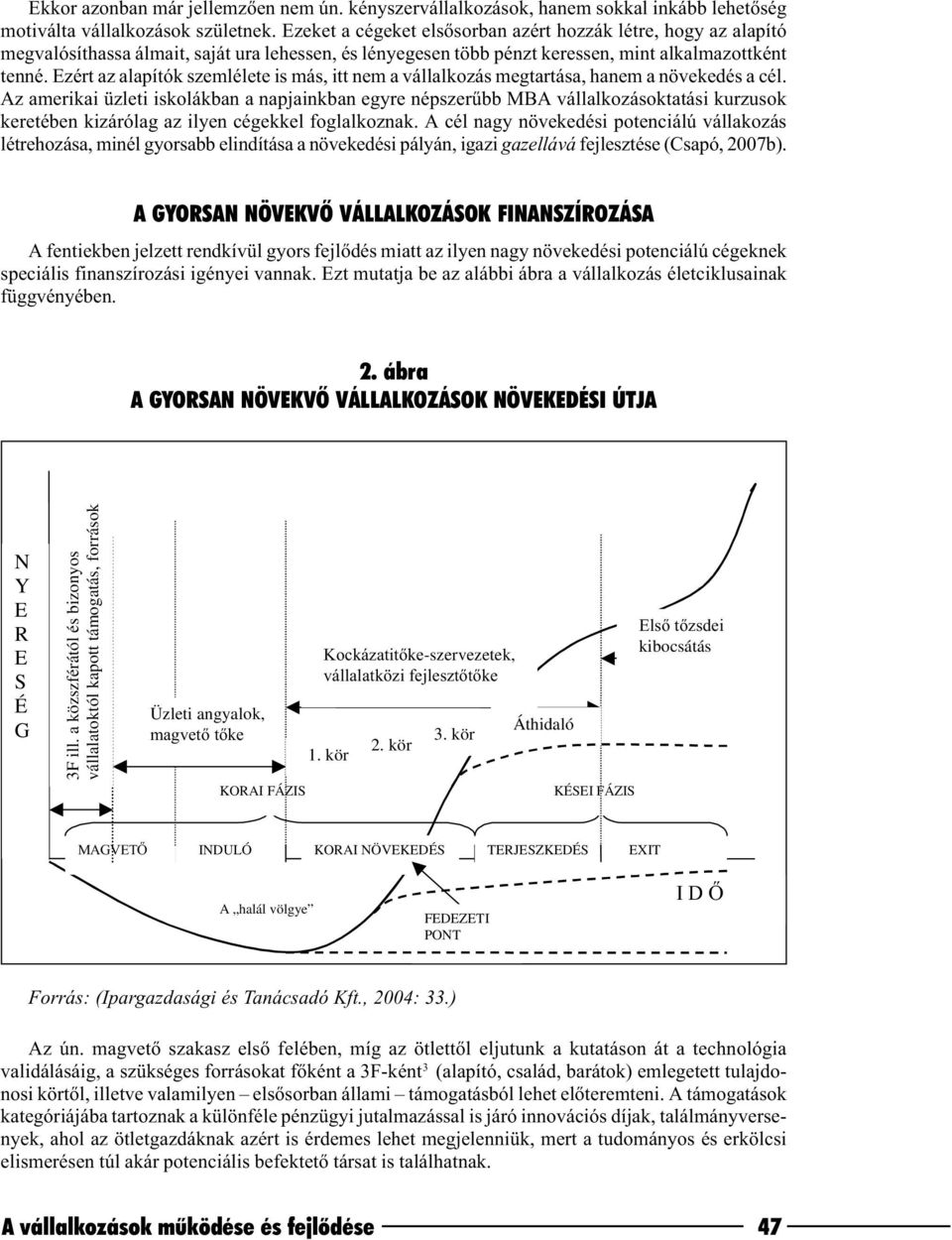 Ezért az alapítók szemlélete is más, itt nem a vállalkozás megtartása, hanem a növekedés a cél.