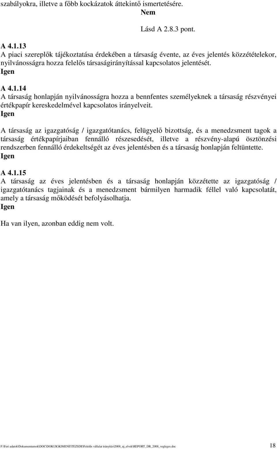 A társaság az igazgatóság / igazgatótanács, felügyel bizottság, és a menedzsment tagok a társaság értékpapírjaiban fennálló részesedését, illetve a részvény-alapú ösztönzési rendszerben fennálló