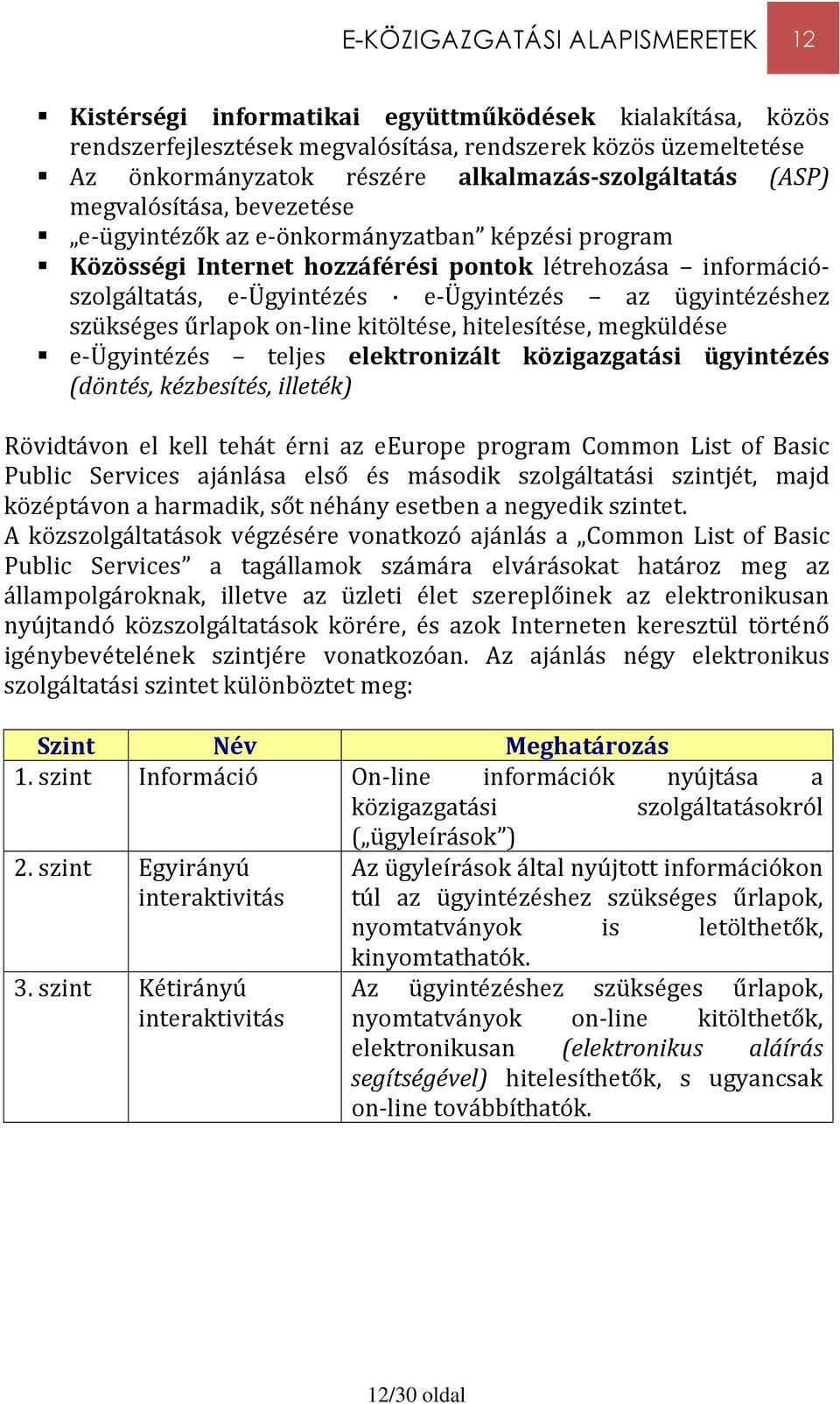 e-ügyintézés az ügyintézéshez szükséges űrlapok on-line kitöltése, hitelesítése, megküldése e-ügyintézés teljes elektronizált közigazgatási ügyintézés (döntés, kézbesítés, illeték) Rövidtávon el kell