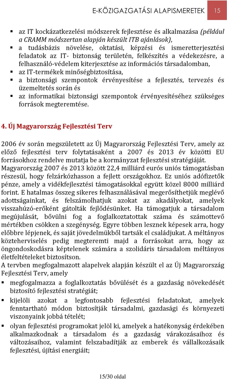 szempontok érvényesítése a fejlesztés, tervezés és üzemeltetés során és az informatikai biztonsági szempontok érvényesítéséhez szükséges források megteremtése. 4.