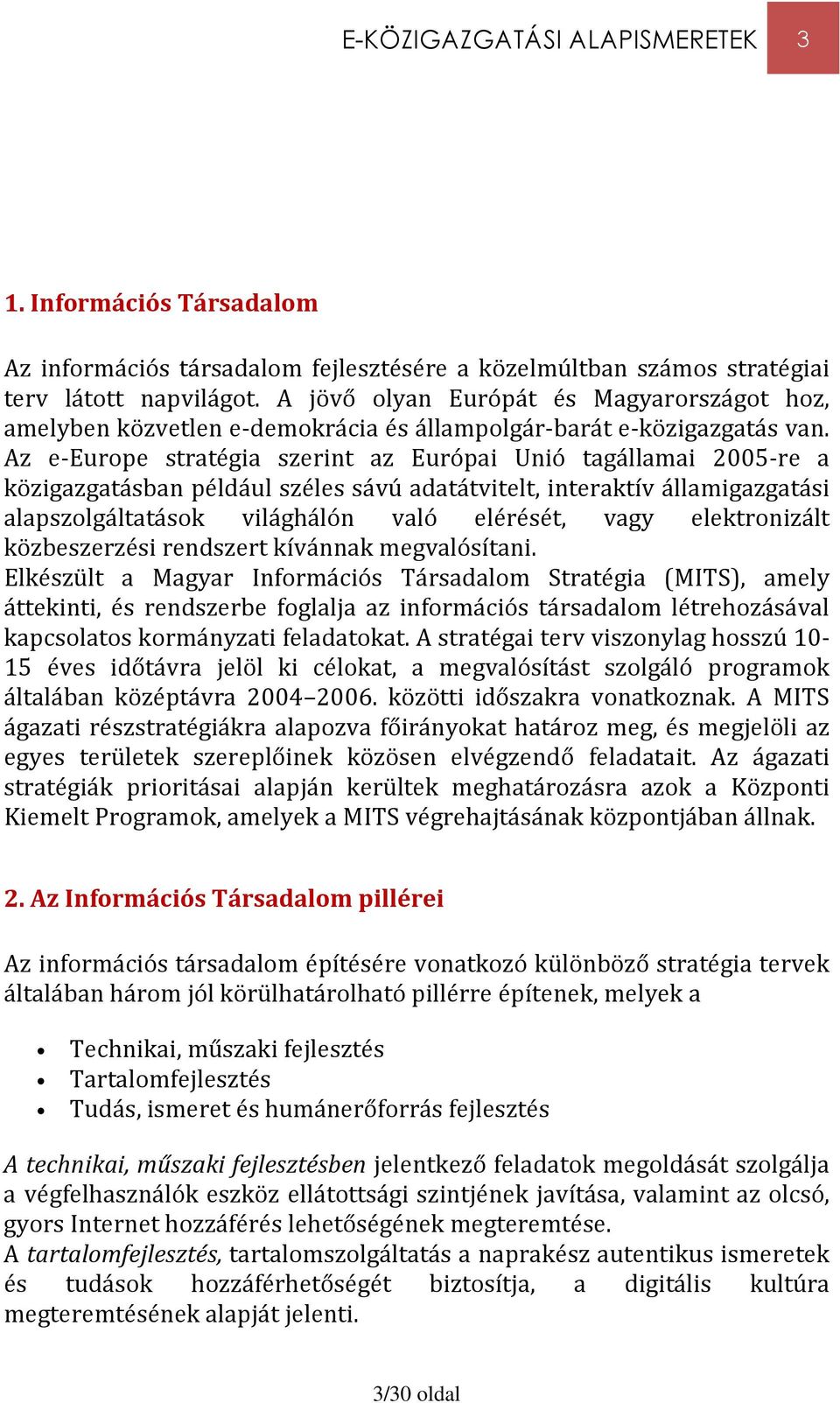 Az e-europe stratégia szerint az Európai Unió tagállamai 2005-re a közigazgatásban például széles sávú adatátvitelt, interaktív államigazgatási alapszolgáltatások világhálón való elérését, vagy