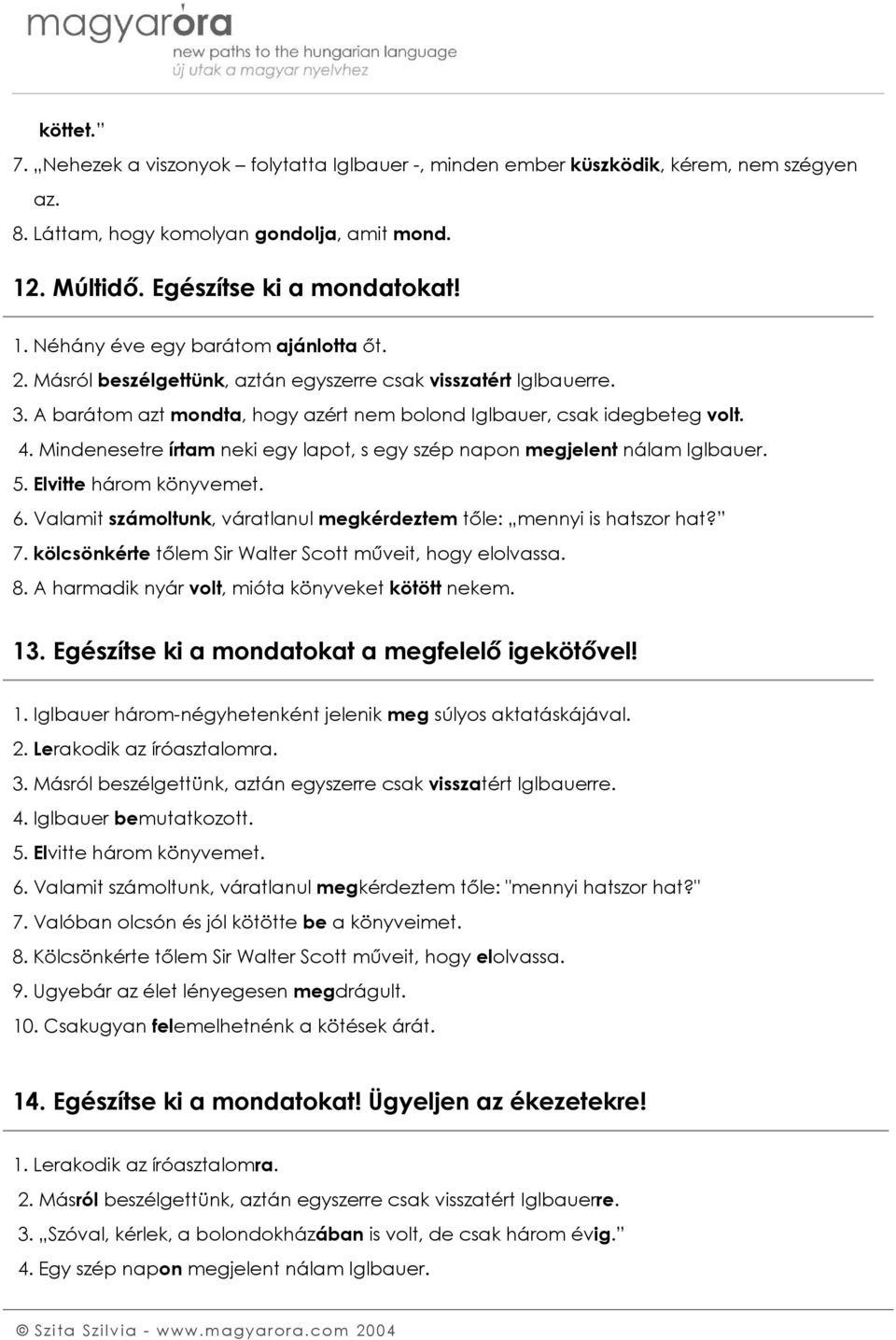 Mindenesetre írtam neki egy lapot, s egy szép napon megjelent nálam Iglbauer. 5. Elvitte három könyvemet. 6. Valamit számoltunk, váratlanul megkérdeztem tőle: mennyi is hatszor hat? 7.