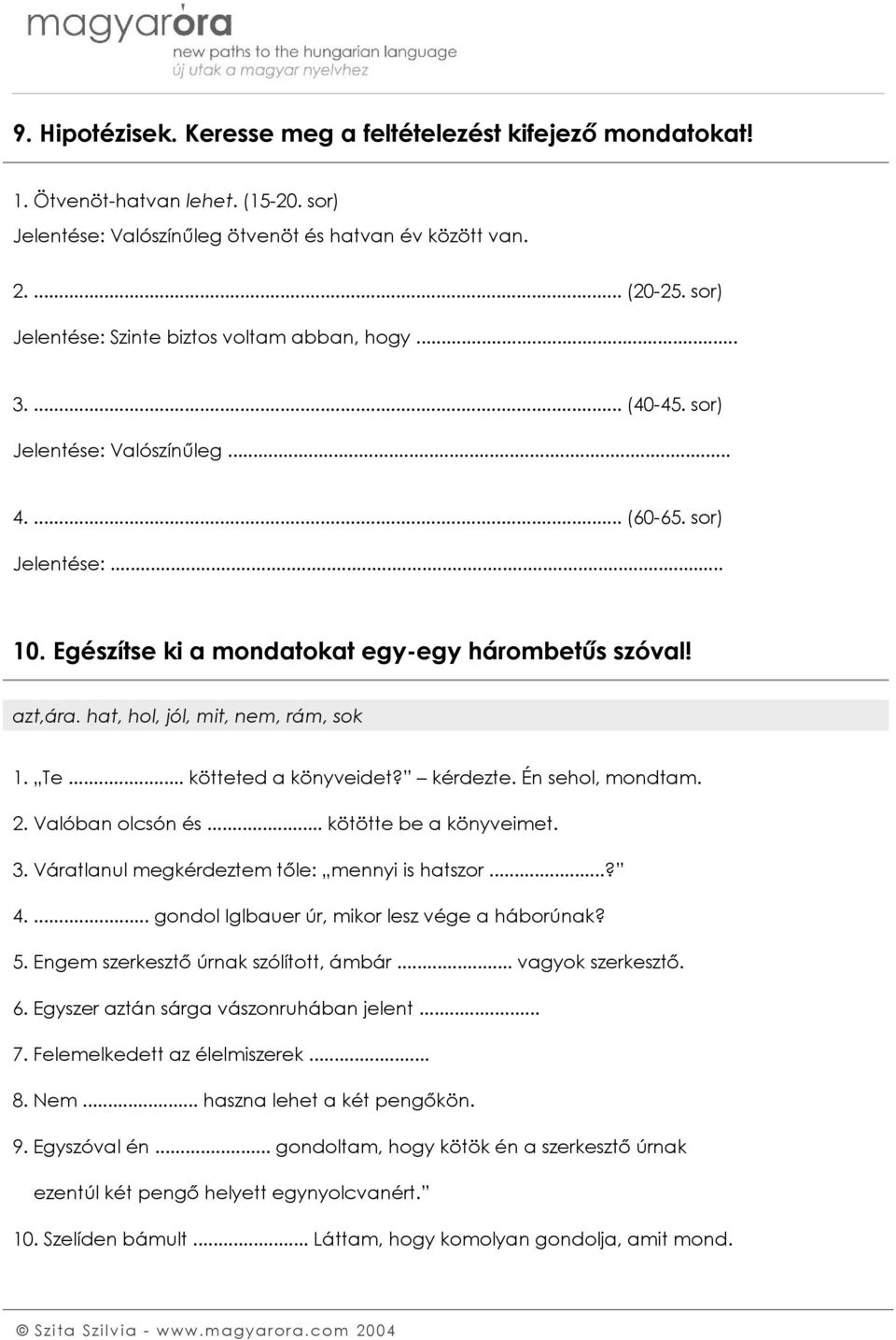 hat, hol, jól, mit, nem, rám, sok 1. Te... kötteted a könyveidet? kérdezte. Én sehol, mondtam. 2. Valóban olcsón és... kötötte be a könyveimet. 3. Váratlanul megkérdeztem tőle: mennyi is hatszor...? 4.