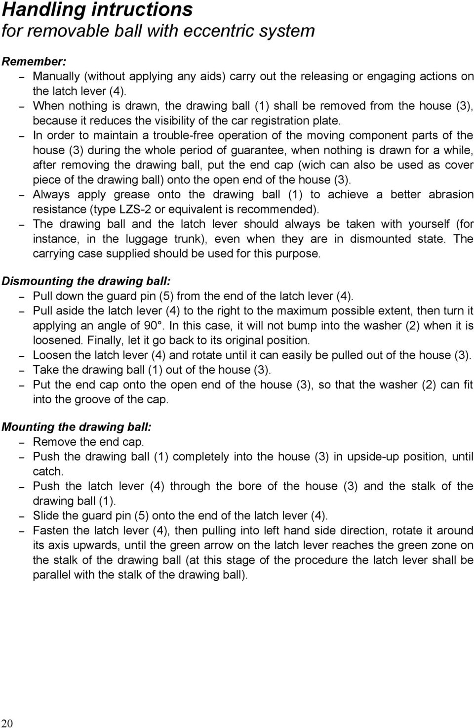 In order to maintain a trouble-free operation of the moving component parts of the house (3) during the whole period of guarantee, when nothing is drawn for a while, after removing the drawing ball,