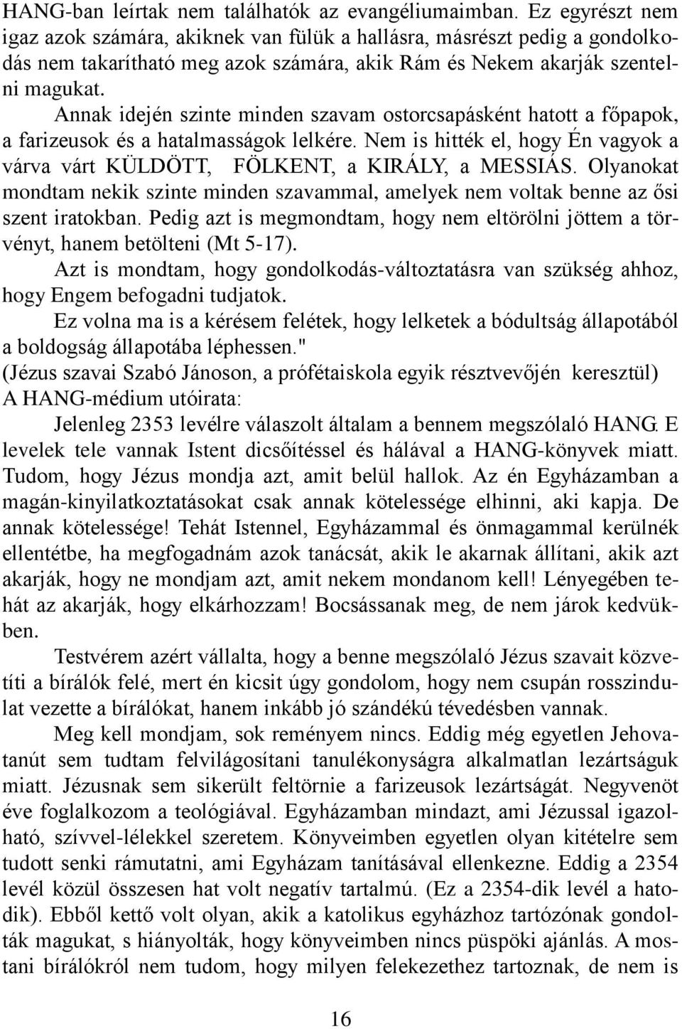 Annak idején szinte minden szavam ostorcsapásként hatott a főpapok, a farizeusok és a hatalmasságok lelkére. Nem is hitték el, hogy Én vagyok a várva várt KÜLDÖTT, FÖLKENT, a KIRÁLY, a MESSIÁS.