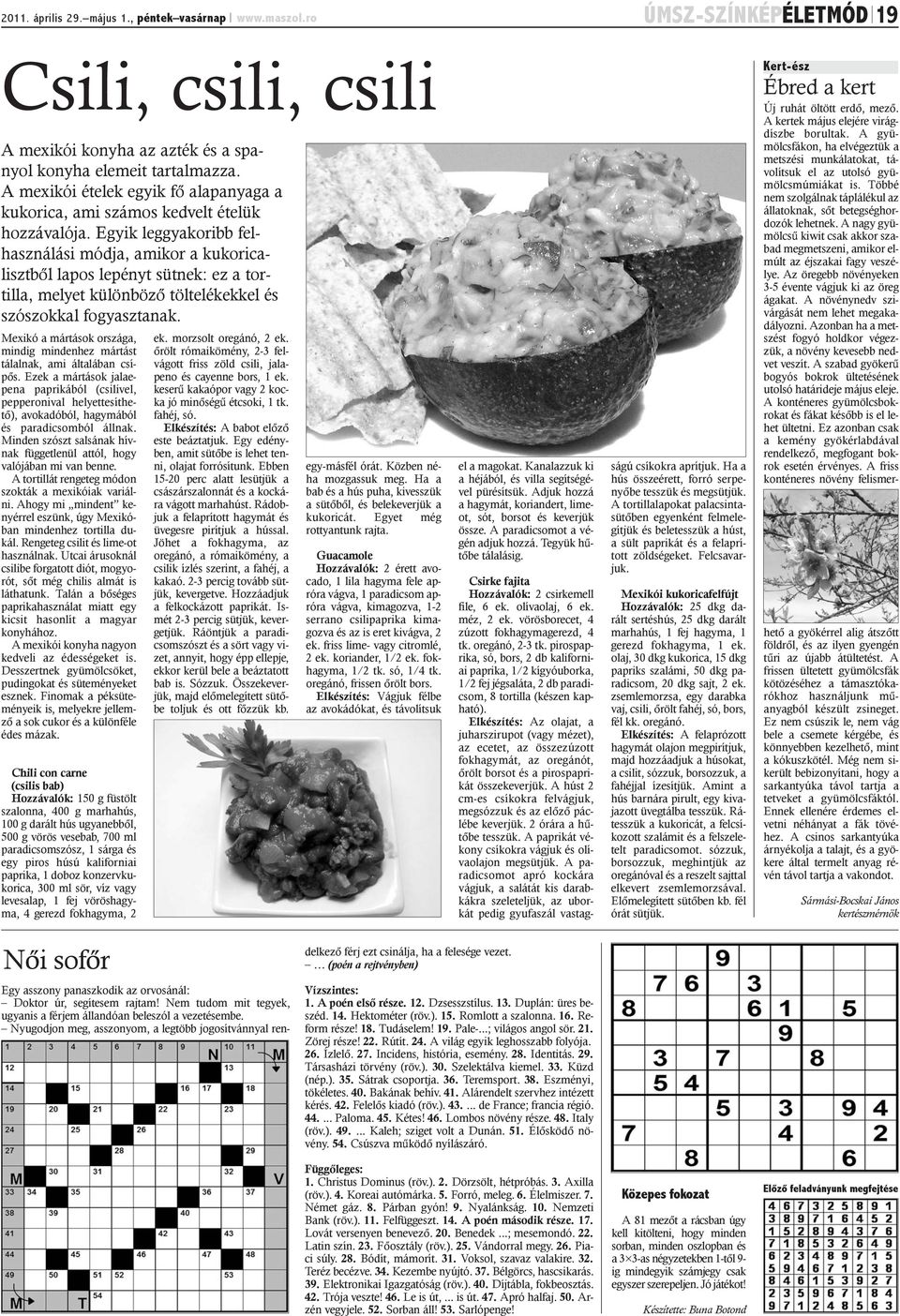 Egyik leggyakoribb felhasználási módja, amikor a kukoricalisztbõl lapos lepényt sütnek: ez a tortilla, melyet különbözõ töltelékekkel és szószokkal fogyasztanak.
