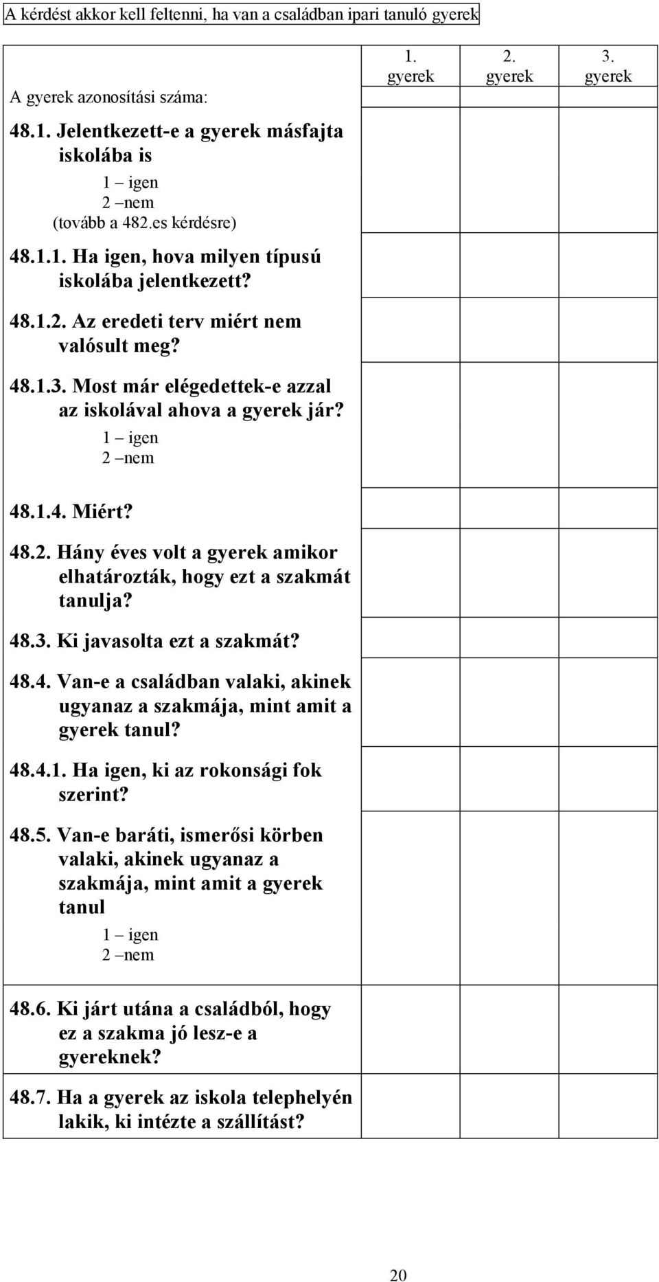 48.3. Ki javasolta ezt a szakmát? 48.4. Van-e a családban valaki, akinek ugyanaz a szakmája, mint amit a tanul? 48.4.1. Ha igen, ki az rokonsági fok szerint? 48.5.