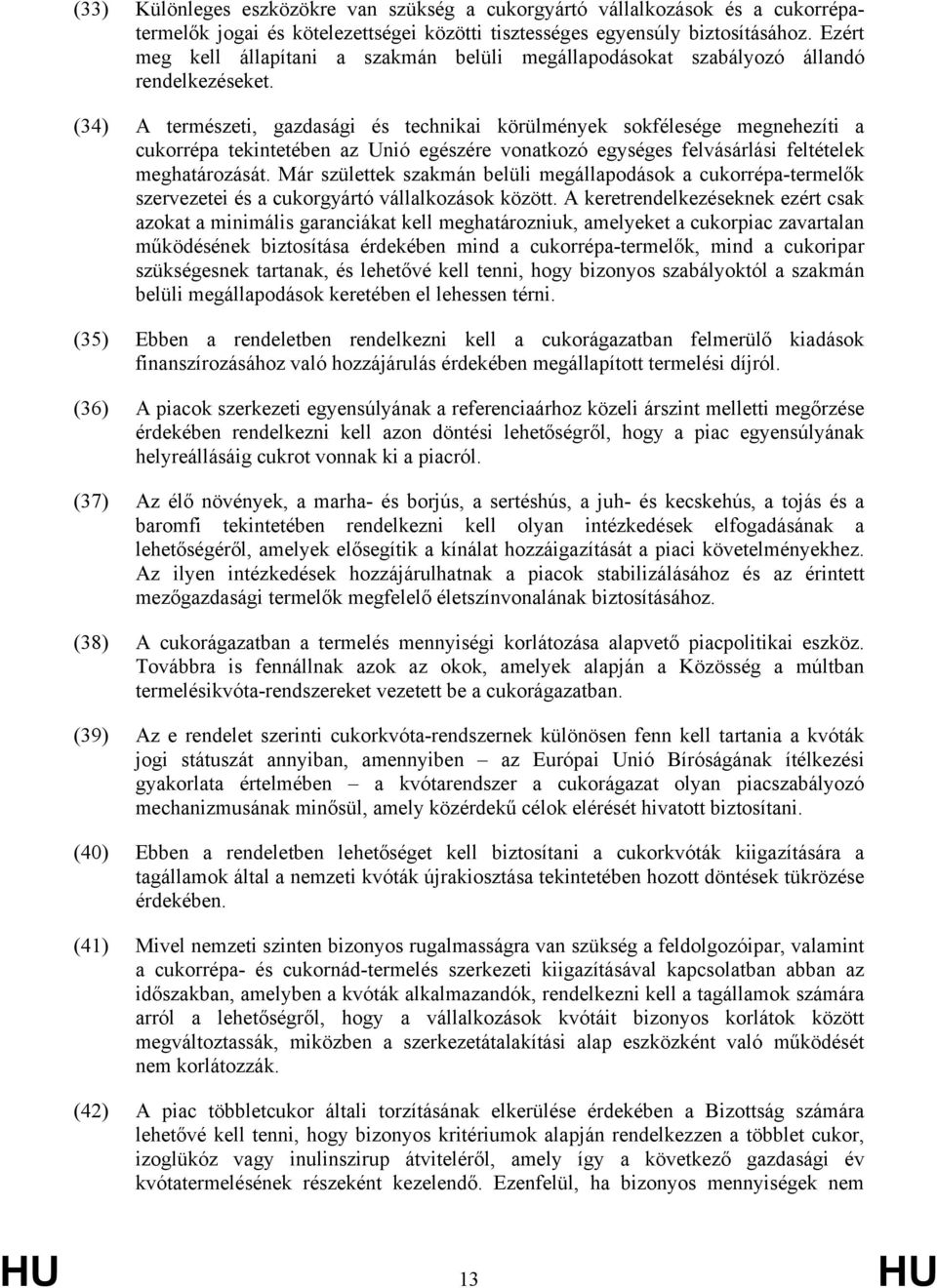 (34) A természeti, gazdasági és technikai körülmények sokfélesége megnehezíti a cukorrépa tekintetében az Unió egészére vonatkozó egységes felvásárlási feltételek meghatározását.