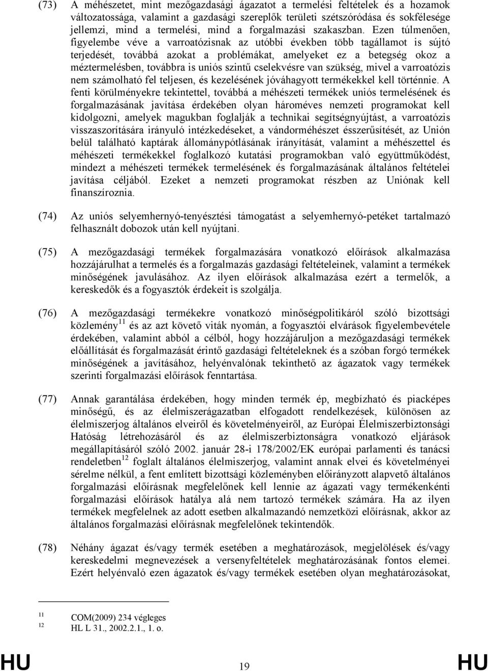 Ezen túlmenően, figyelembe véve a varroatózisnak az utóbbi években több tagállamot is sújtó terjedését, továbbá azokat a problémákat, amelyeket ez a betegség okoz a méztermelésben, továbbra is uniós