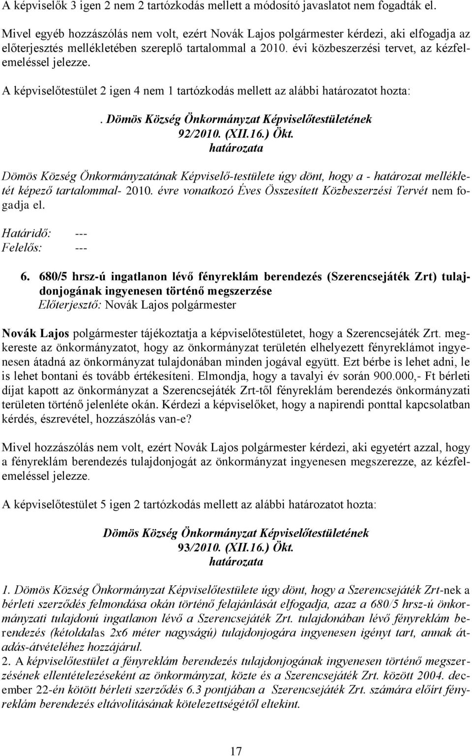 évi közbeszerzési tervet, az kézfelemeléssel A képviselőtestület 2 igen 4 nem 1 tartózkodás mellett az alábbi határozatot hozta:. 92/2010. (XII.16.) Ökt.