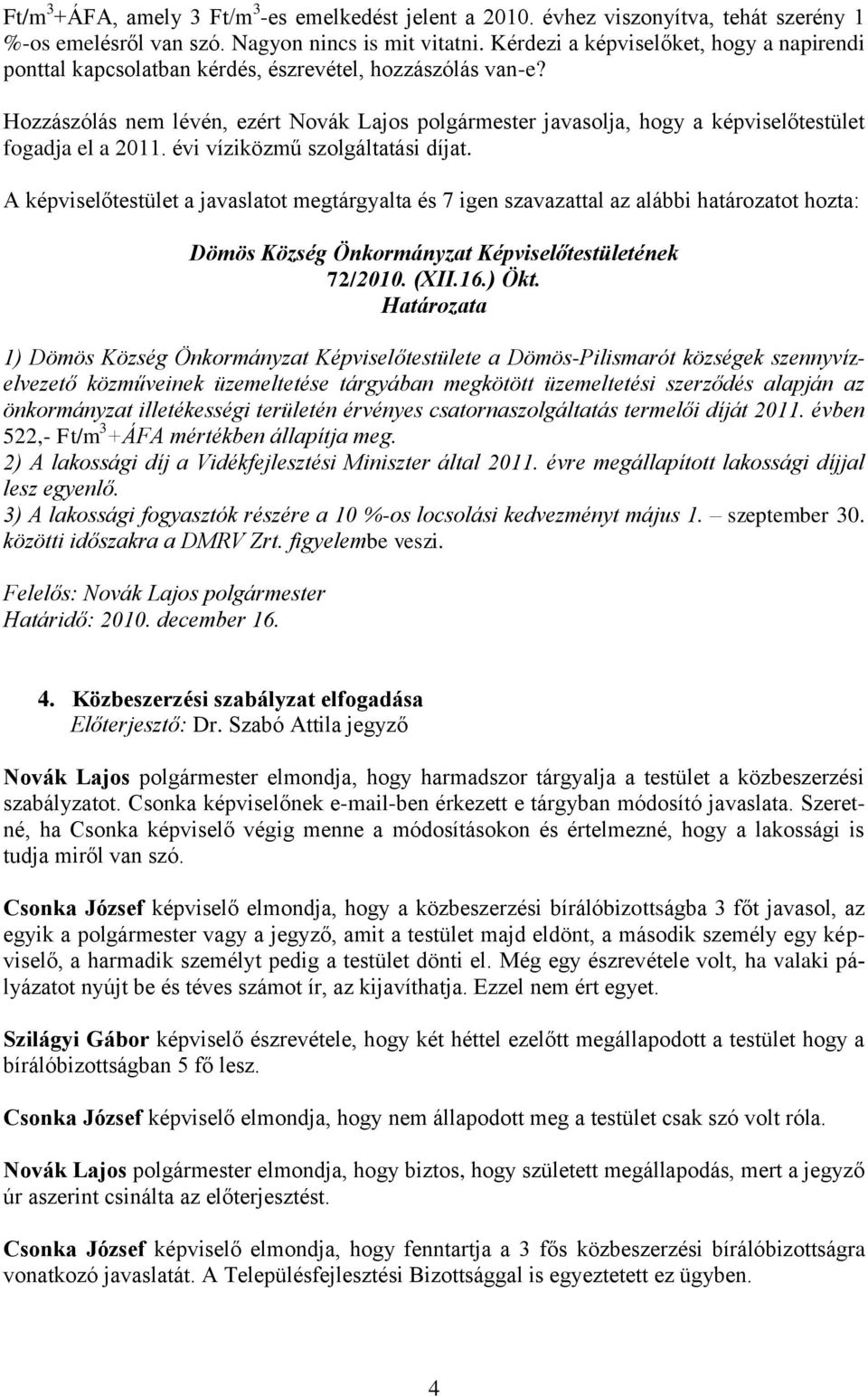 Hozzászólás nem lévén, ezért Novák Lajos polgármester javasolja, hogy a képviselőtestület fogadja el a 2011. évi víziközmű szolgáltatási díjat.