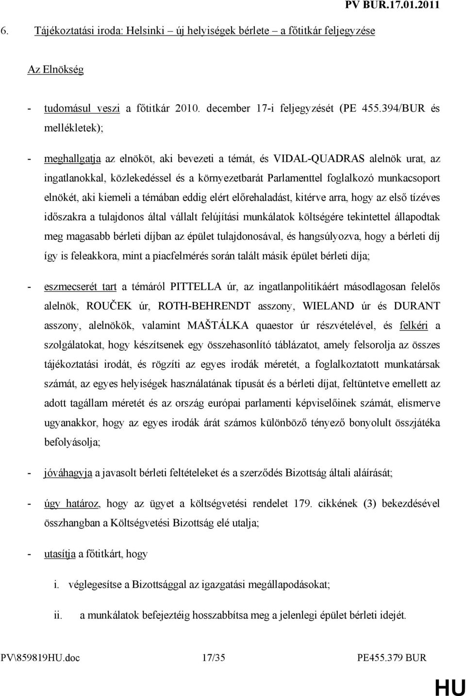 elnökét, aki kiemeli a témában eddig elért elırehaladást, kitérve arra, hogy az elsı tízéves idıszakra a tulajdonos által vállalt felújítási munkálatok költségére tekintettel állapodtak meg magasabb