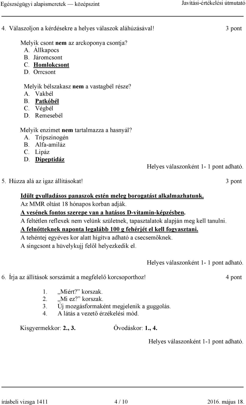 úzza alá az igaz állításokat! 3 pont dült gyulladásos panaszok estén meleg borogatást alkalmazhatunk. Az MMR oltást 18 hónapos korban adják. A vesének fontos szerepe van a hatásos D-vitamin-képzésben.