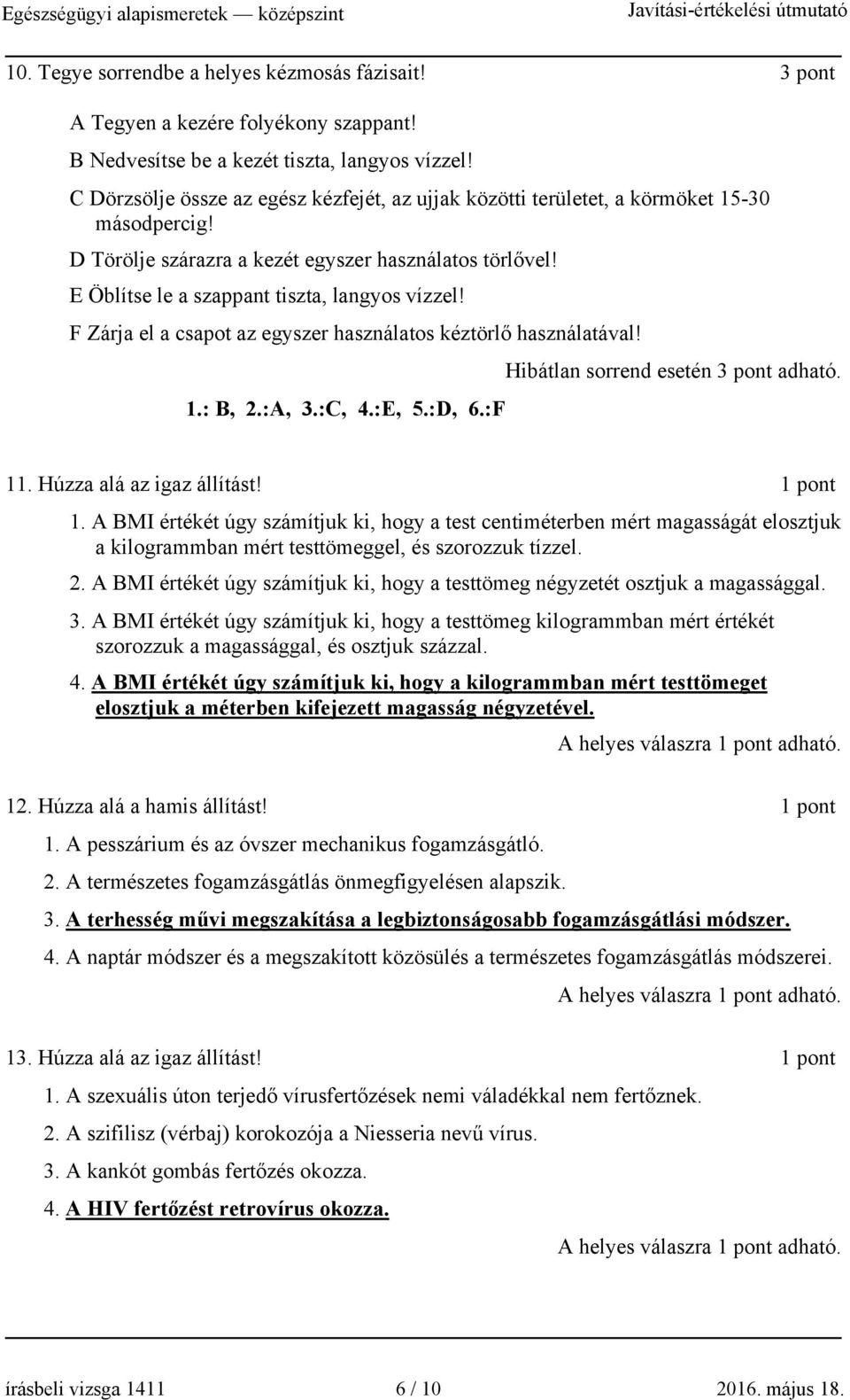 F Zárja el a csapot az egyszer használatos kéztörlő használatával! ibátlan sorrend esetén 3 pont adható. 1.: B, 2.:A, 3.:C, 4.:E, 5.:D, 6.:F 11. úzza alá az igaz állítást! 1 pont 1.