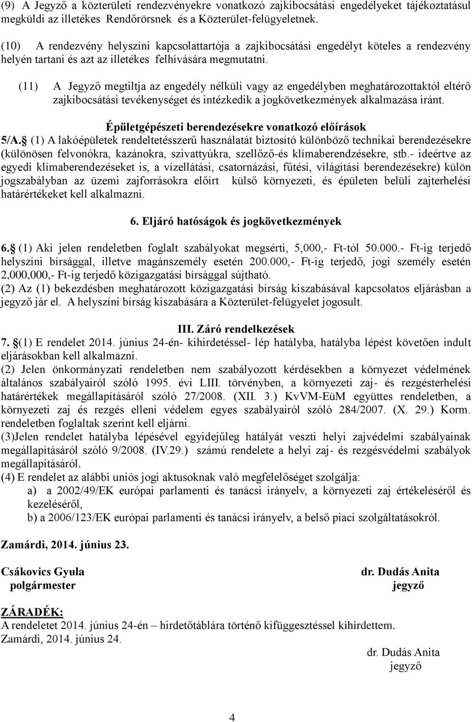 (11) A Jegyző megtiltja az engedély nélküli vagy az engedélyben meghatározottaktól eltérő zajkibocsátási tevékenységet és intézkedik a jogkövetkezmények alkalmazása iránt.